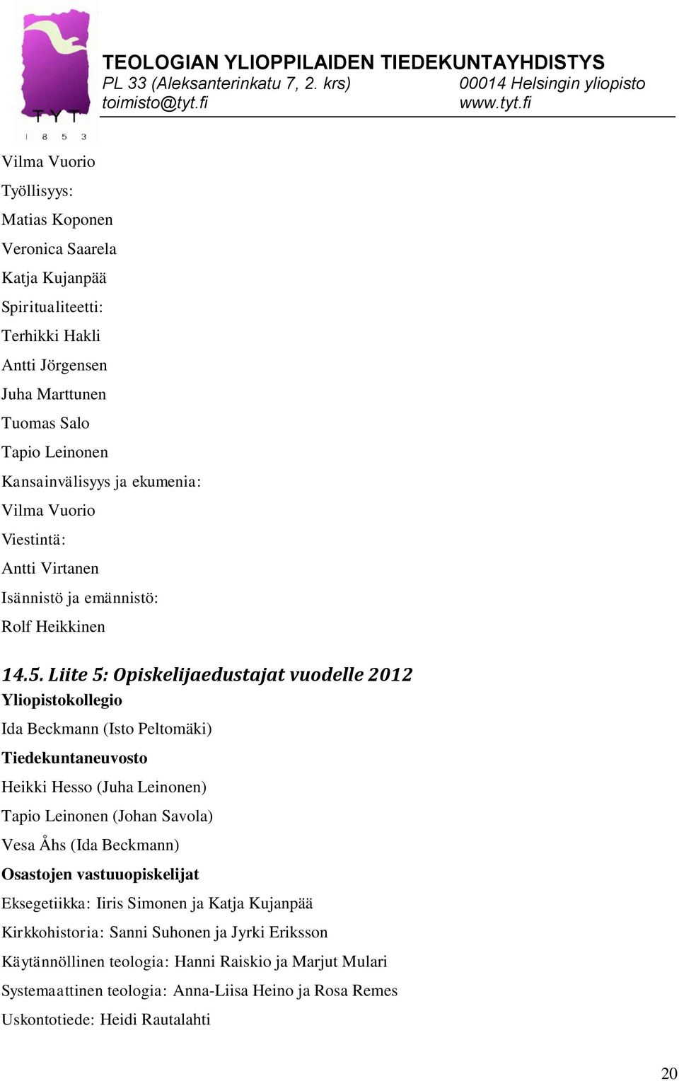 Liite 5: Opiskelijaedustajat vuodelle 2012 Yliopistokollegio Ida Beckmann (Isto Peltomäki) Tiedekuntaneuvosto Heikki Hesso (Juha Leinonen) Tapio Leinonen (Johan Savola) Vesa Åhs (Ida