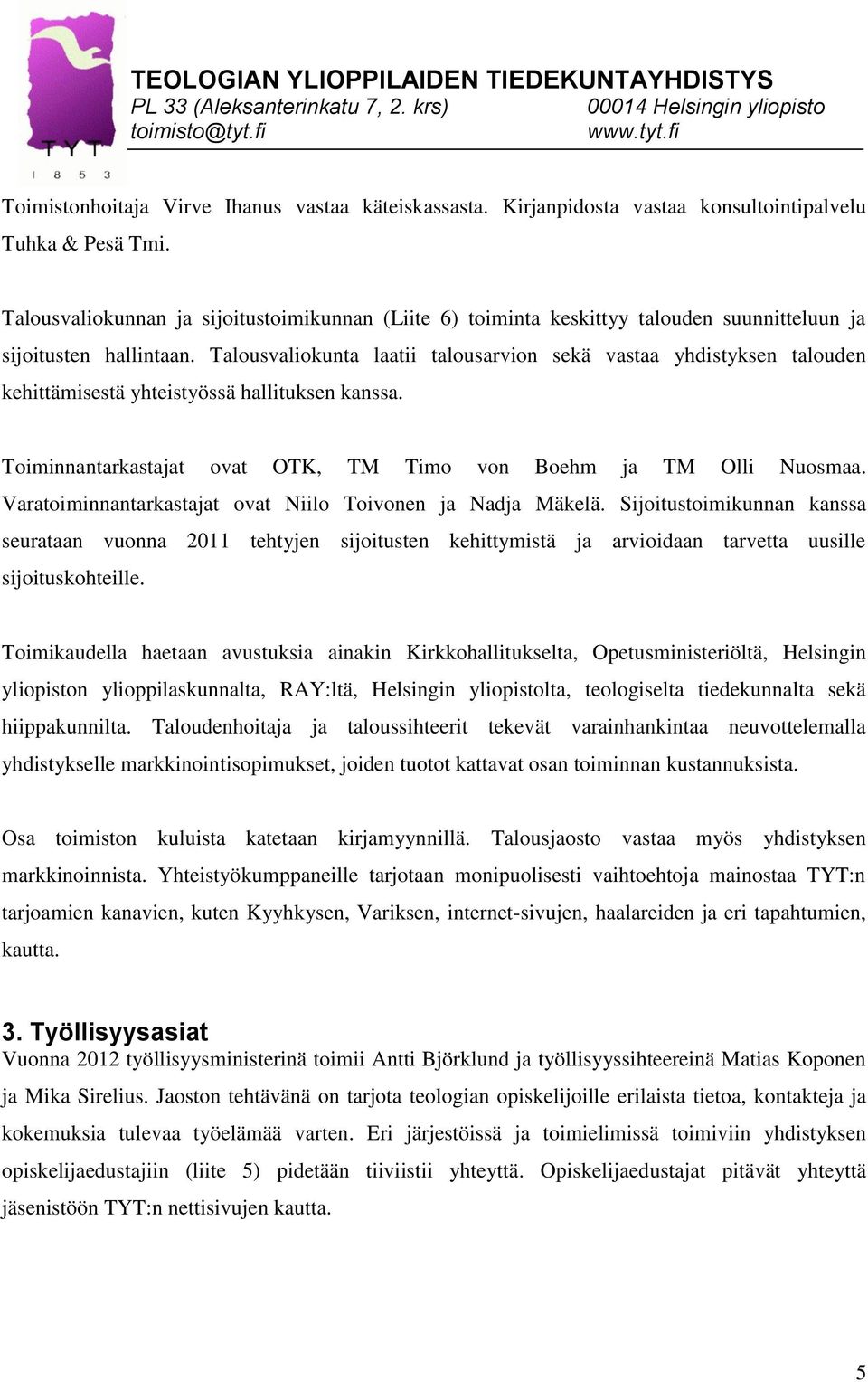 Talousvaliokunta laatii talousarvion sekä vastaa yhdistyksen talouden kehittämisestä yhteistyössä hallituksen kanssa. Toiminnantarkastajat ovat OTK, TM Timo von Boehm ja TM Olli Nuosmaa.