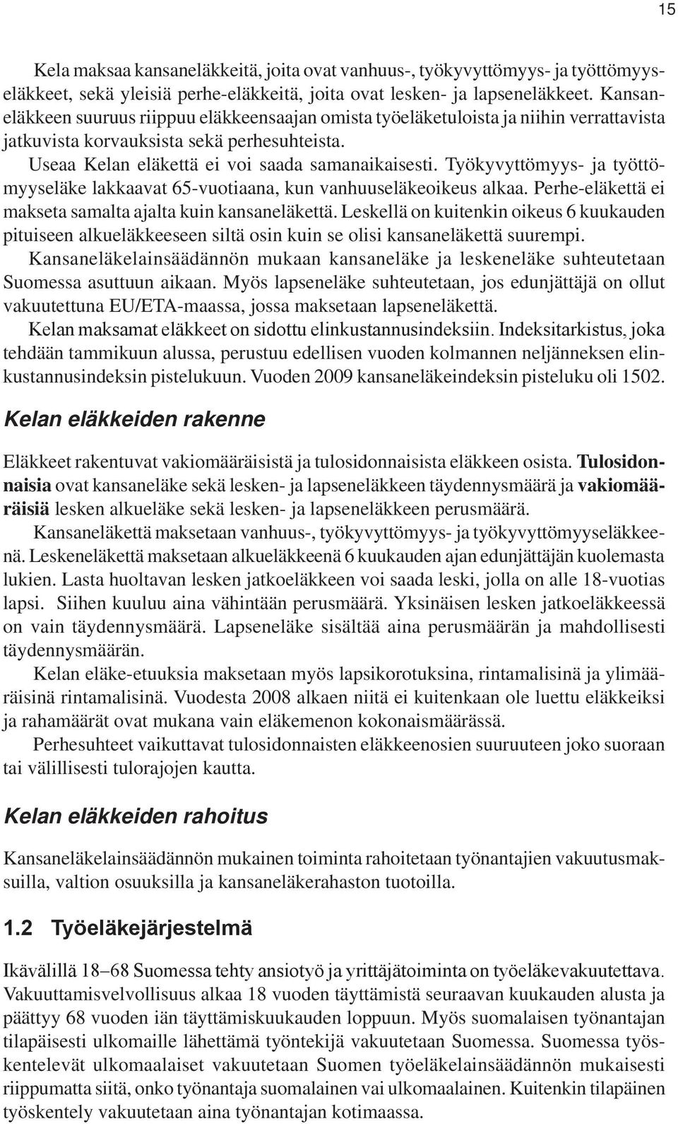 Työkyvyttömyys- ja työttömyyseläke lakkaavat 65-vuotiaana, kun vanhuuseläkeoikeus alkaa. Perhe-eläkettä ei makseta samalta ajalta kuin kansaneläkettä.