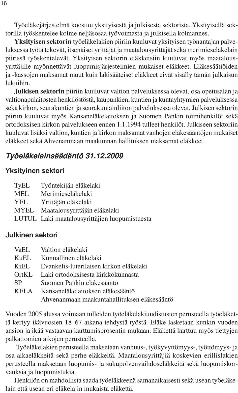 Yksityisen sektorin eläkkeisiin kuuluvat myös maatalousyrittäjille myönnettävät luopumisjärjestelmien mukaiset eläkkeet.