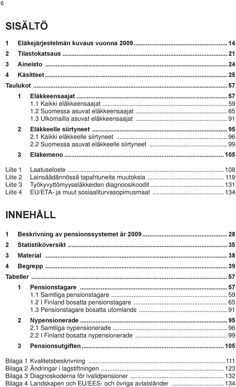 .. 99 3 Eläkemeno... 105 Liite 1 Laatuseloste... 108 Liite 2 Lainsäädännössä tapahtuneita muutoksia... 119 Liite 3 Työkyvyttömyyseläkkeiden diagnoosikoodit.