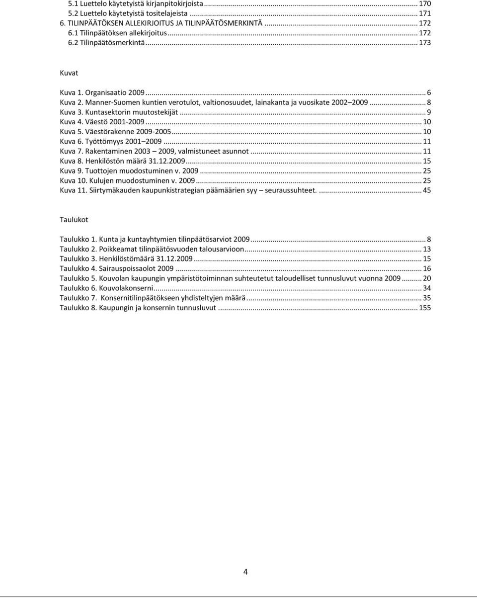 Kuntasektorin muutostekijät... 9 Kuva 4. Väestö 2001-2009... 10 Kuva 5. Väestörakenne 2009-2005... 10 Kuva 6. Työttömyys 2001 2009... 11 Kuva 7. Rakentaminen 2003 2009, valmistuneet asunnot.