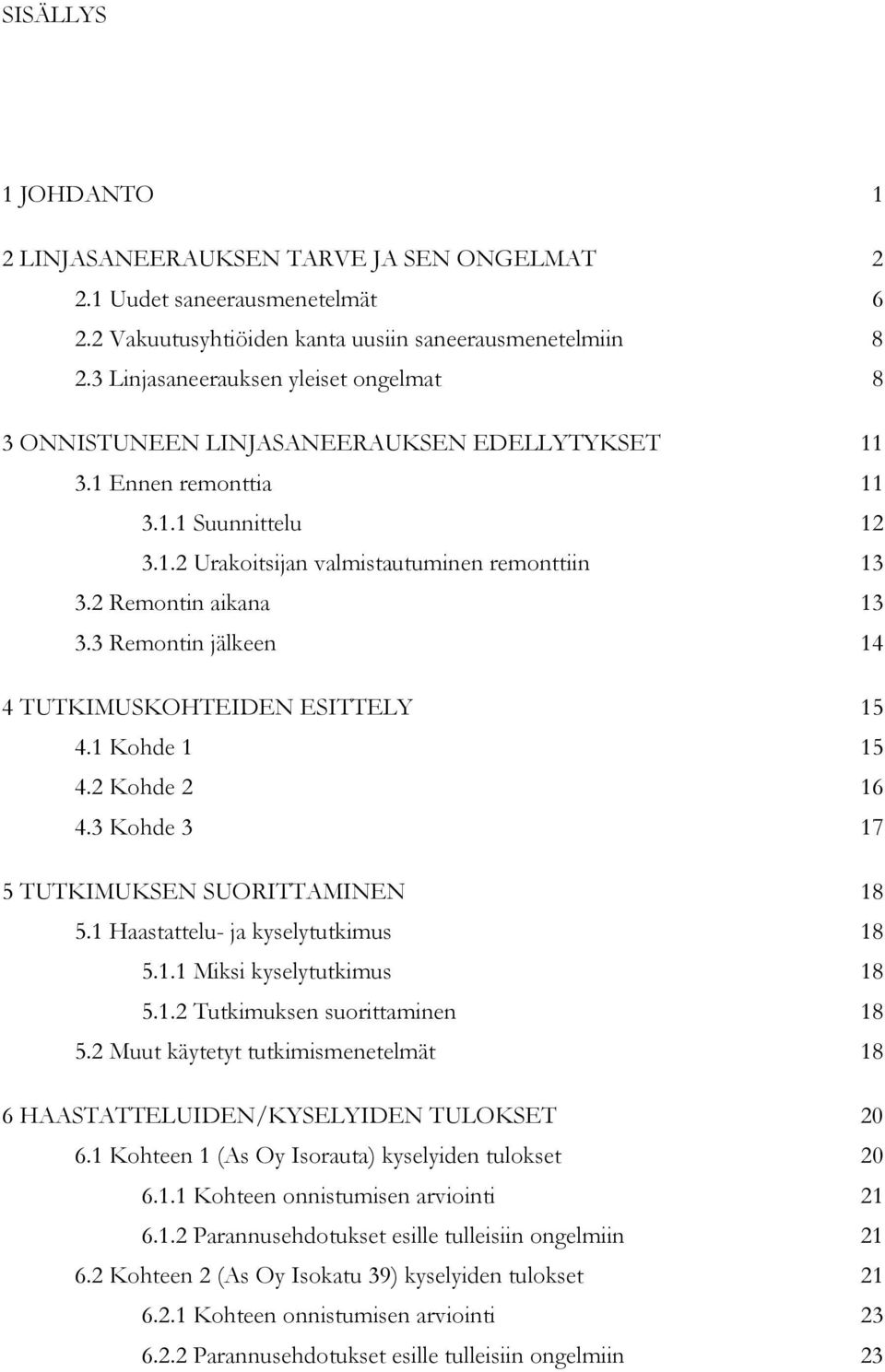 2 Remontin aikana 13 3.3 Remontin jälkeen 14 4 TUTKIMUSKOHTEIDEN ESITTELY 15 4.1 Kohde 1 15 4.2 Kohde 2 16 4.3 Kohde 3 17 5 TUTKIMUKSEN SUORITTAMINEN 18 5.1 Haastattelu- ja kyselytutkimus 18 5.1.1 Miksi kyselytutkimus 18 5.