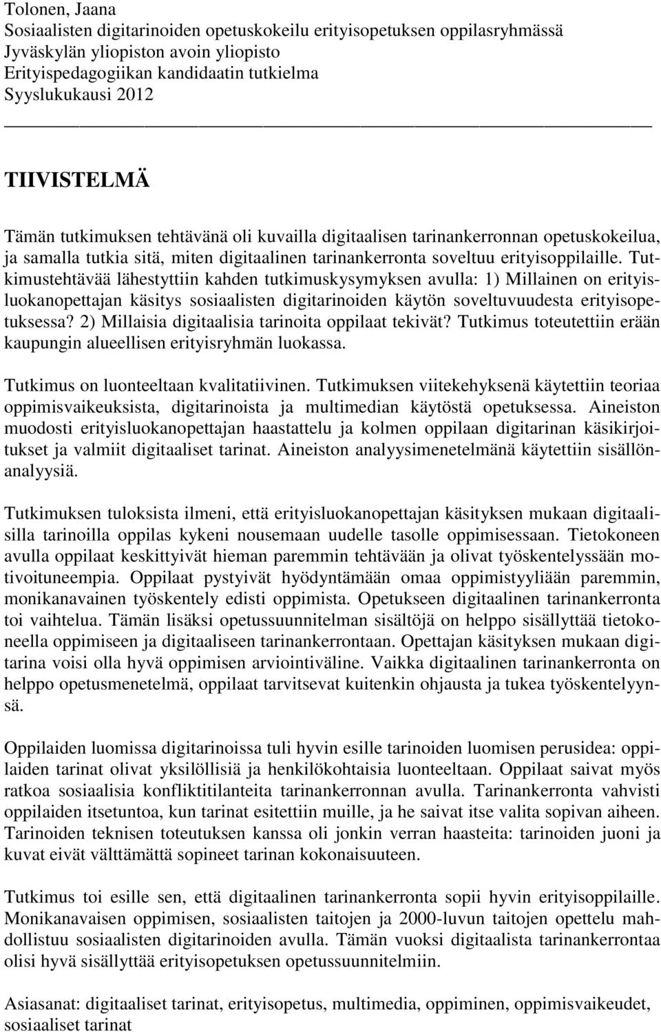 Tutkimustehtävää lähestyttiin kahden tutkimuskysymyksen avulla: 1) Millainen on erityisluokanopettajan käsitys sosiaalisten digitarinoiden käytön soveltuvuudesta erityisopetuksessa?