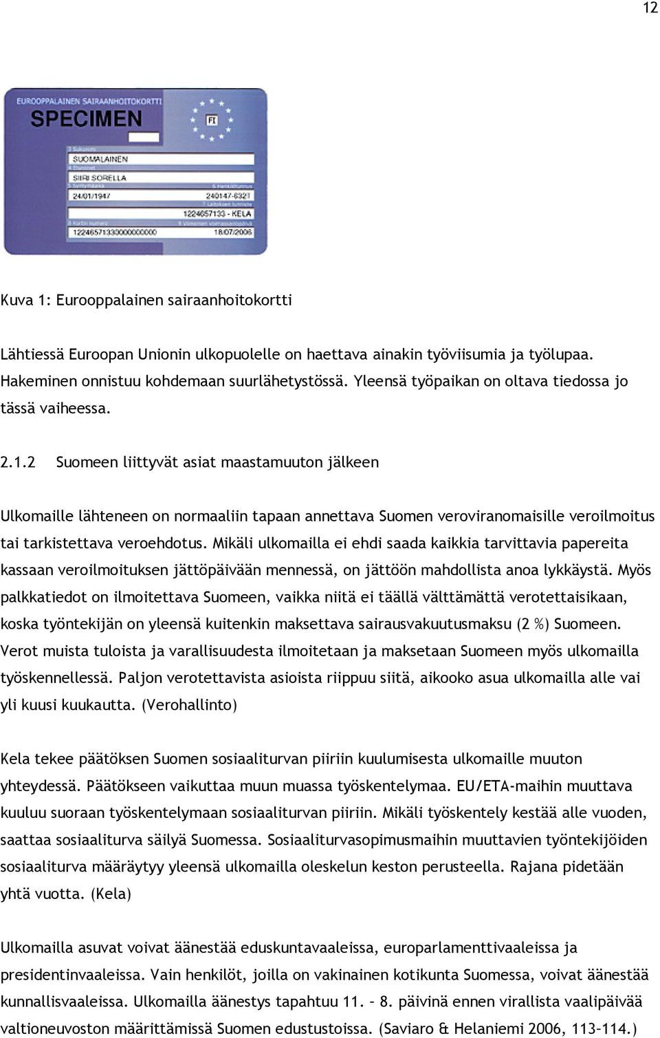 2 Suomeen liittyvät asiat maastamuuton jälkeen Ulkomaille lähteneen on normaaliin tapaan annettava Suomen veroviranomaisille veroilmoitus tai tarkistettava veroehdotus.