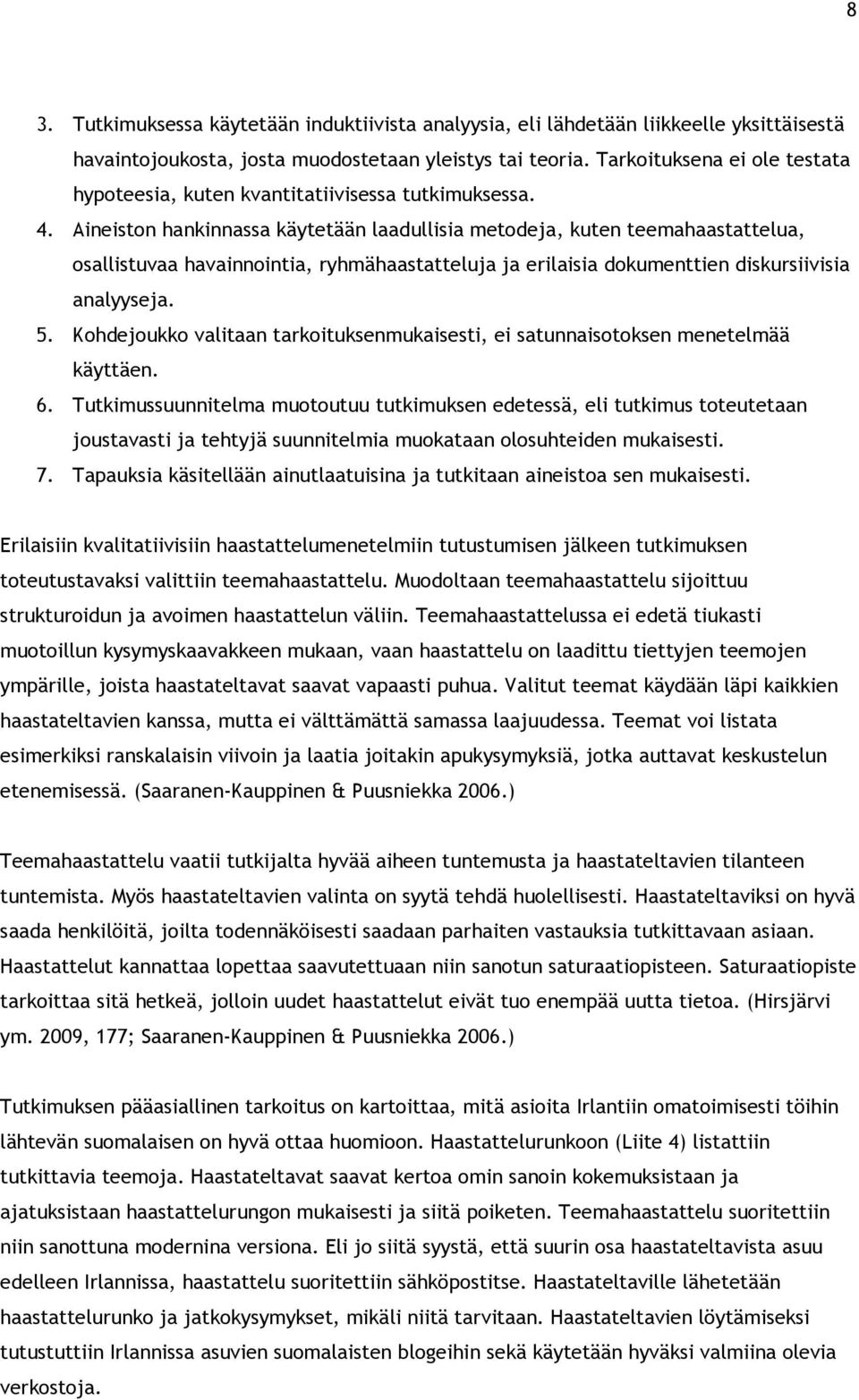 Aineiston hankinnassa käytetään laadullisia metodeja, kuten teemahaastattelua, osallistuvaa havainnointia, ryhmähaastatteluja ja erilaisia dokumenttien diskursiivisia analyyseja. 5.