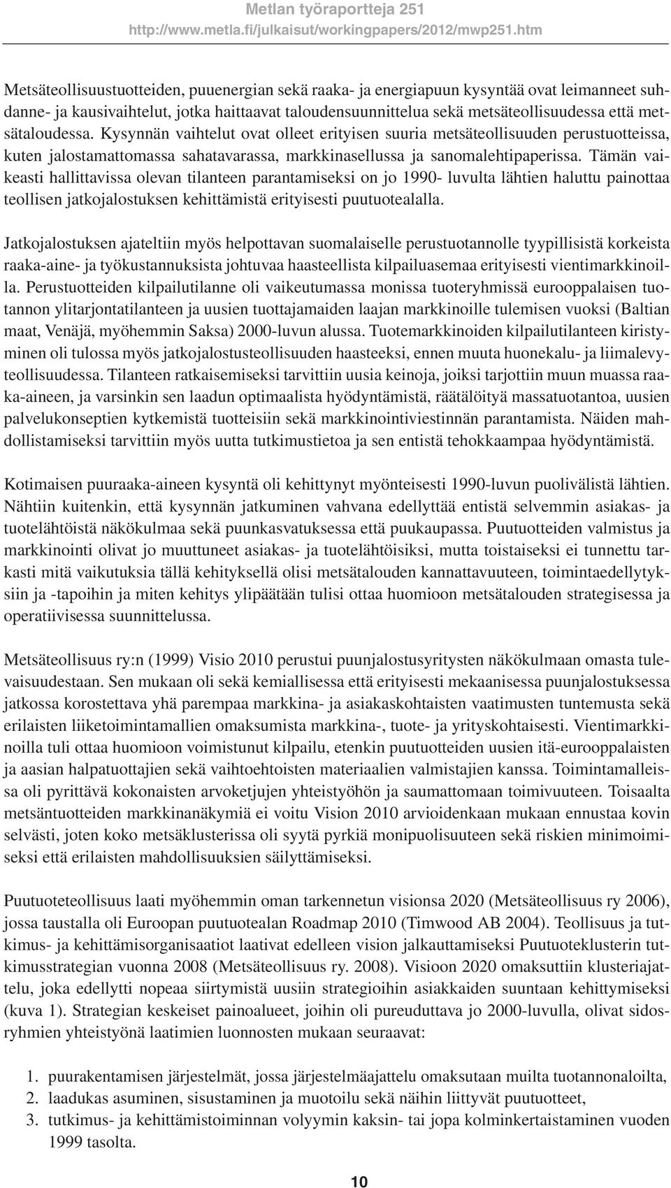 Tämän vaikeasti hallittavissa olevan tilanteen parantamiseksi on jo 1990- luvulta lähtien haluttu painottaa teollisen jatkojalostuksen kehittämistä erityisesti puutuotealalla.