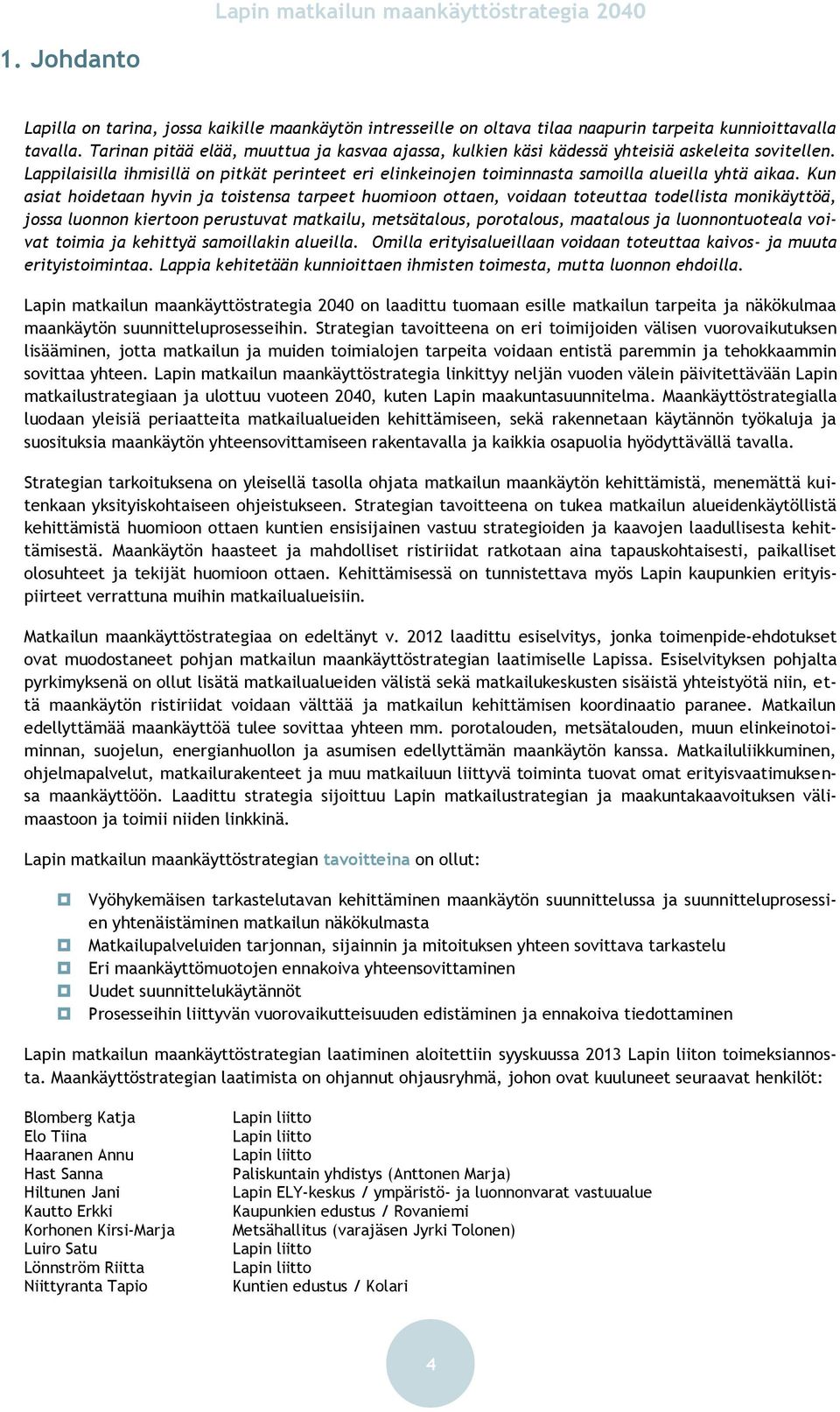 Kun asiat hoidetaan hyvin ja toistensa tarpeet huomioon ottaen, voidaan toteuttaa todellista monikäyttöä, jossa luonnon kiertoon perustuvat matkailu, metsätalous, porotalous, maatalous ja