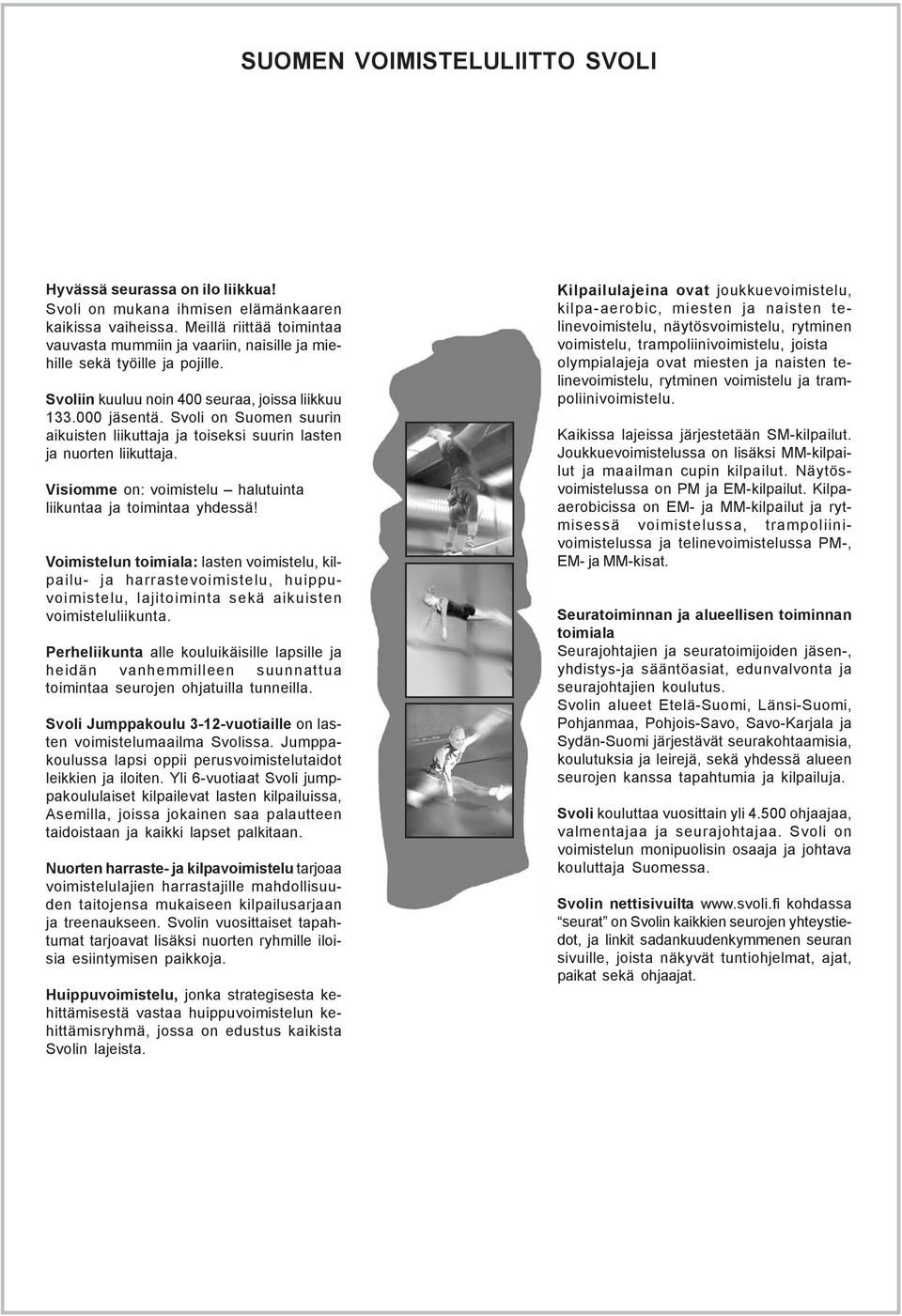 Svoli on Suomen suurin aikuisten liikuttaja ja toiseksi suurin lasten ja nuorten liikuttaja. Visiomme on: voimistelu halutuinta liikuntaa ja toimintaa yhdessä!