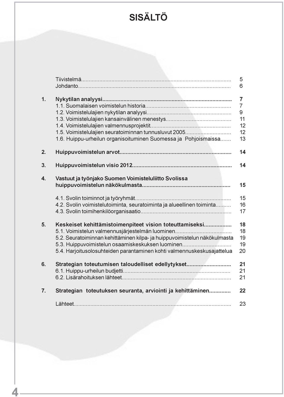 Huippu-urheilun organisoituminen Suomessa ja Pohjoismaissa... 13 2. Huippuvoimistelun arvot... 14 3. Huippuvoimistelun visio 2012... 14 4.