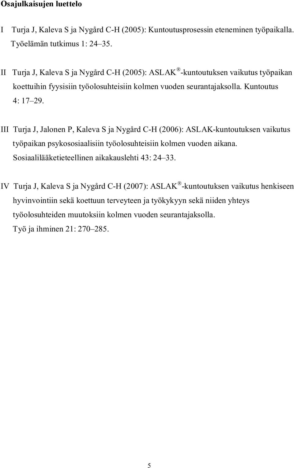 III Turja J, Jalonen P, Kaleva S ja Nygård C-H (2006): ASLAK-kuntoutuksen vaikutus työpaikan psykososiaalisiin työolosuhteisiin kolmen vuoden aikana.