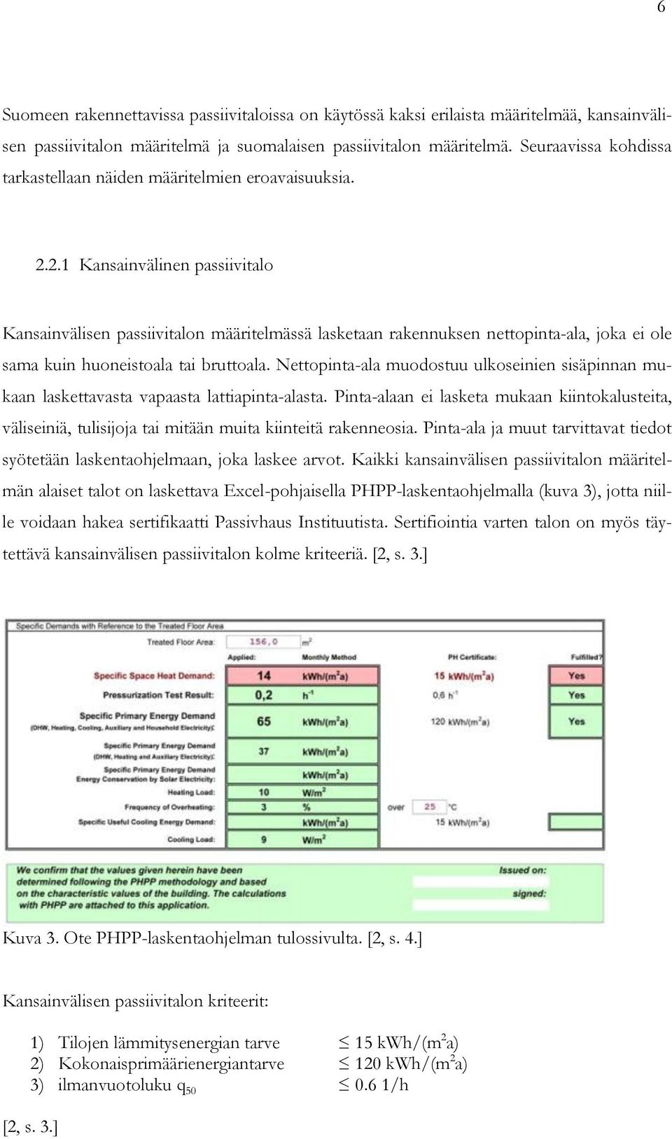 2.1 Kansainvälinen passiivitalo Kansainvälisen passiivitalon määritelmässä lasketaan rakennuksen nettopinta-ala, joka ei ole sama kuin huoneistoala tai bruttoala.