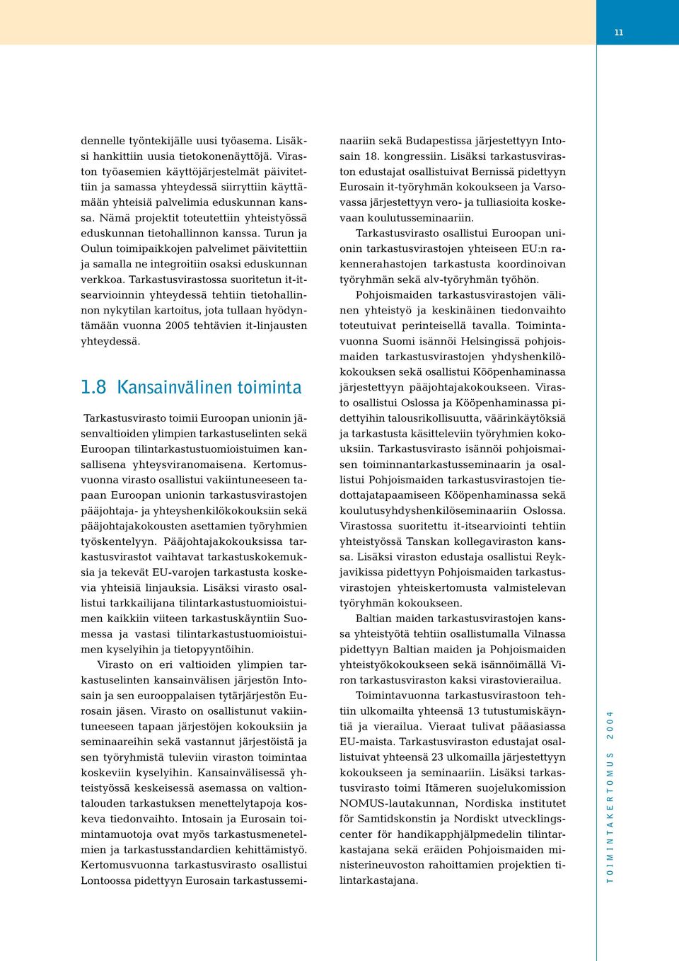 Nämä projektit toteutettiin yhteistyössä eduskunnan tietohallinnon kanssa. Turun ja Oulun toimipaikkojen palvelimet päivitettiin ja samalla ne integroitiin osaksi eduskunnan verkkoa.