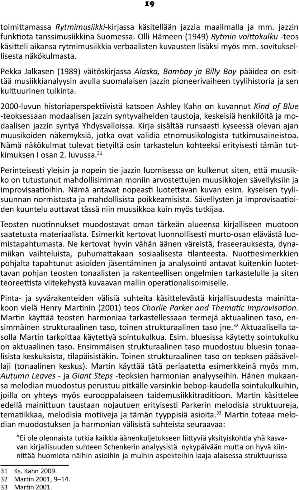 Pekka Jalkasen (1989) väitöskirjassa Alaska, Bombay ja Billy Boy pääidea on esittää musiikkianalyysin avulla suomalaisen jazzin pioneerivaiheen tyylihistoria ja sen kulttuurinen tulkinta.