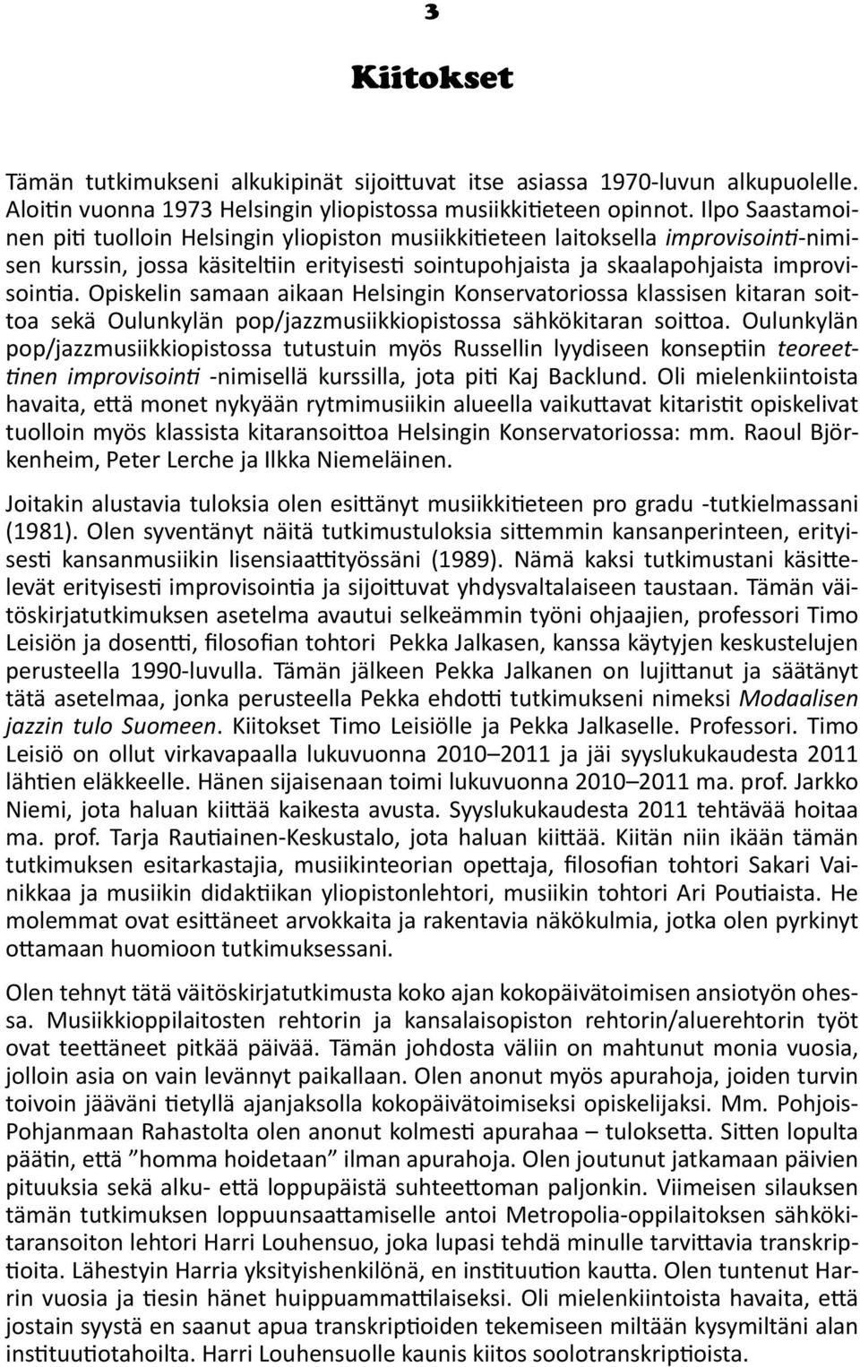 Opiskelin samaan aikaan Helsingin Konservatoriossa klassisen kitaran soittoa sekä Oulunkylän pop/jazzmusiikkiopistossa sähkökitaran soittoa.