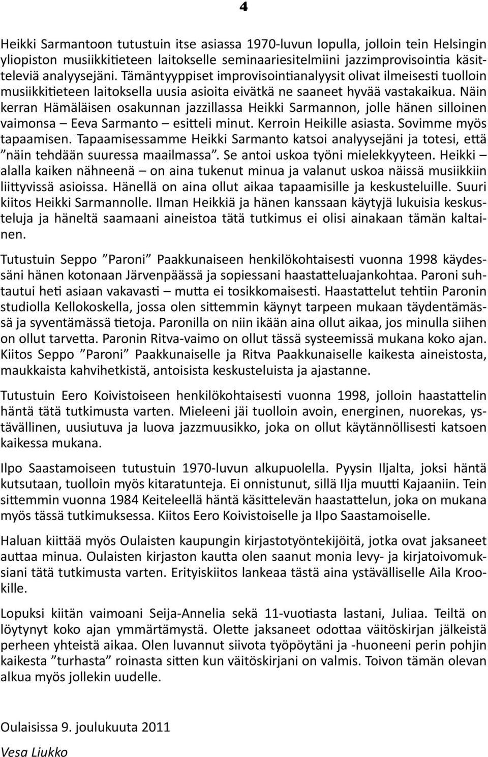 Näin kerran Hämäläisen osakunnan jazzillassa Heikki Sarmannon, jolle hänen silloinen vaimonsa Eeva Sarmanto esitteli minut. Kerroin Heikille asiasta. Sovimme myös tapaamisen.