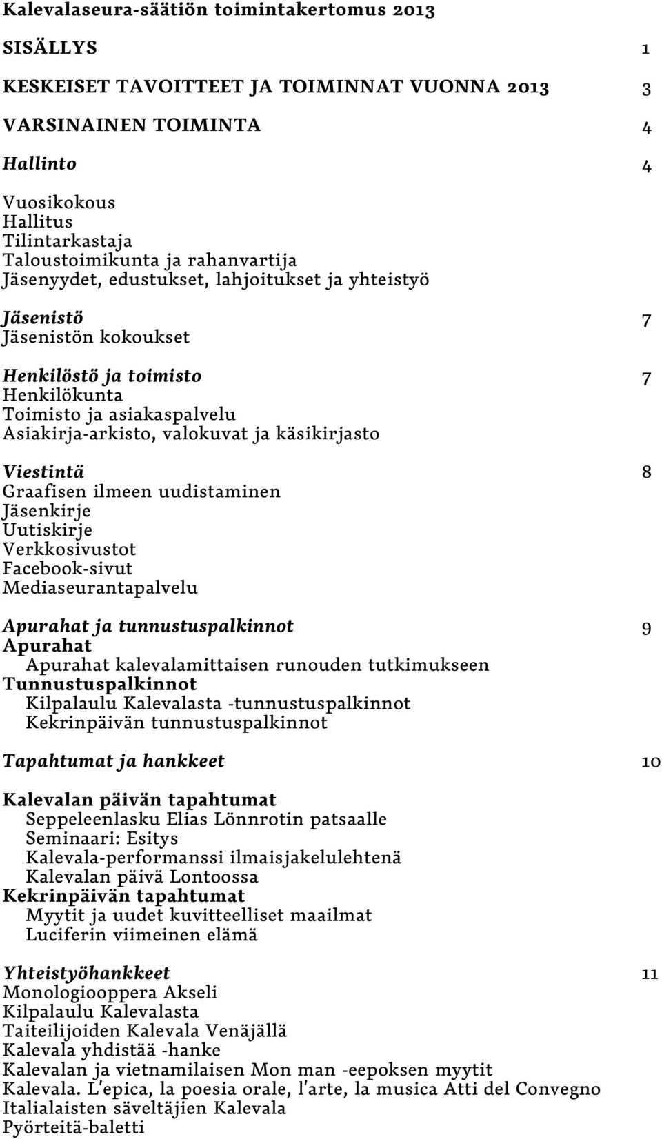 käsikirjasto Viestintä 8 Graafisen ilmeen uudistaminen Jäsenkirje Uutiskirje Verkkosivustot Facebook-sivut Mediaseurantapalvelu Apurahat ja tunnustuspalkinnot 9 Apurahat Apurahat kalevalamittaisen