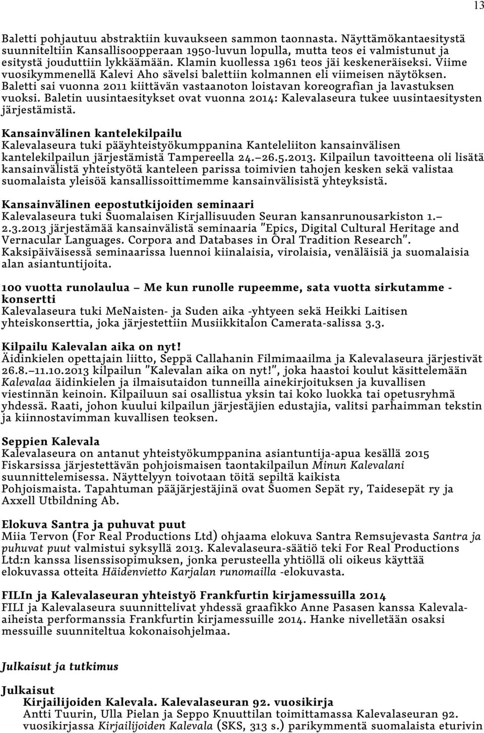 Baletti sai vuonna 2011 kiittävän vastaanoton loistavan koreografian ja lavastuksen vuoksi. Baletin uusintaesitykset ovat vuonna 2014: Kalevalaseura tukee uusintaesitysten järjestämistä.