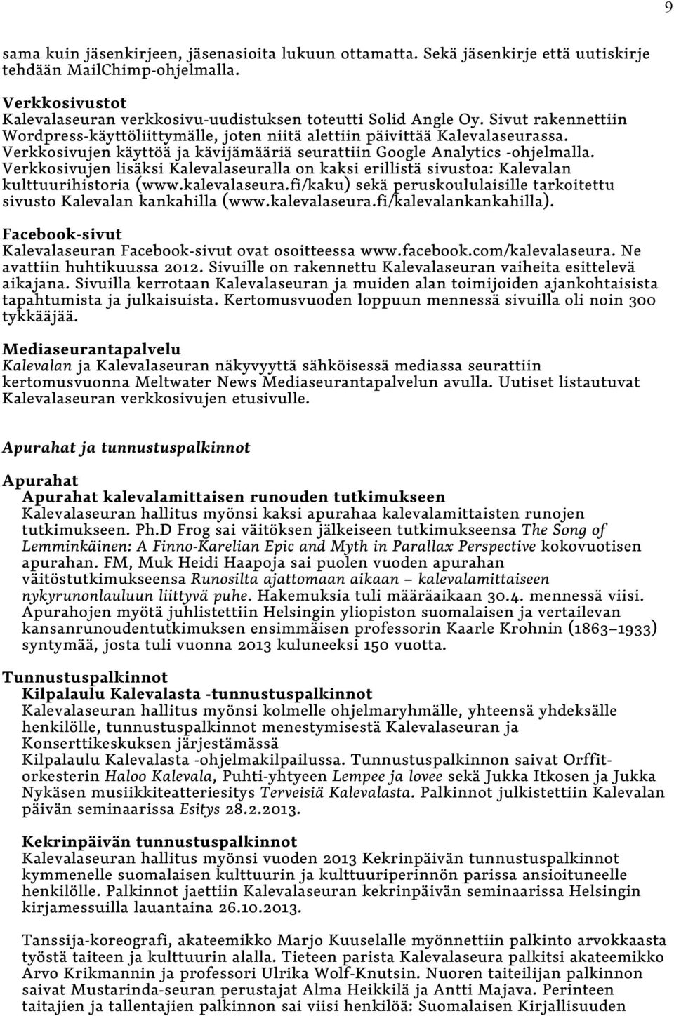 Verkkosivujen lisäksi Kalevalaseuralla on kaksi erillistä sivustoa: Kalevalan kulttuurihistoria (www.kalevalaseura.fi/kaku) sekä peruskoululaisille tarkoitettu sivusto Kalevalan kankahilla (www.