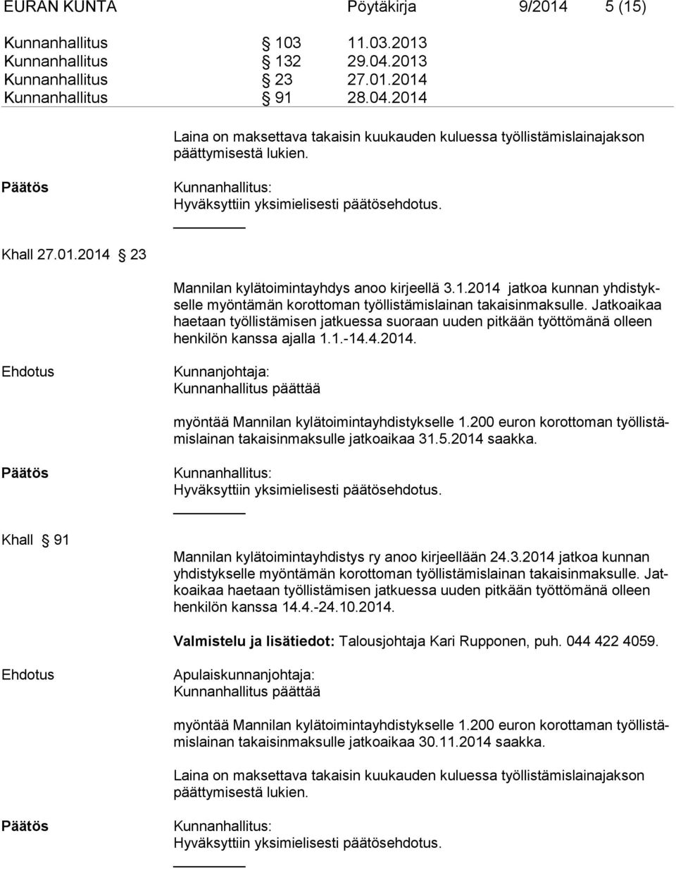 Jat koaikaa haetaan työllistämisen jatkuessa suoraan uuden pit kään työttö mänä olleen henkilön kanssa ajalla 1.1.-14.4.2014.