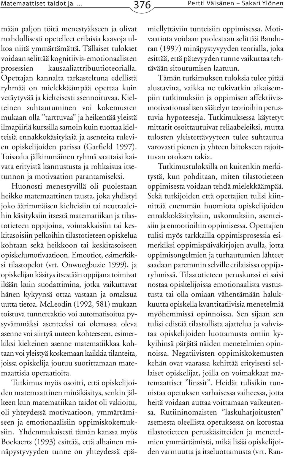 Opettajan kannalta tarkasteltuna edellistä ryhmää on mielekkäämpää opettaa kuin vetäytyvää ja kielteisesti asennoituvaa.