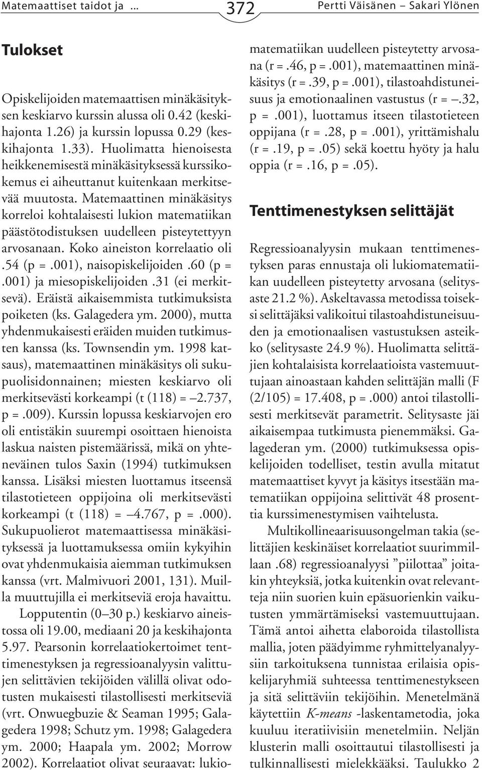 Matemaattinen minäkäsitys korreloi kohtalaisesti lukion matematiikan päästötodistuksen uudelleen pisteytettyyn arvosanaan. Koko aineiston korrelaatio oli.54 (p =.001), naisopiskelijoiden.60 (p =.