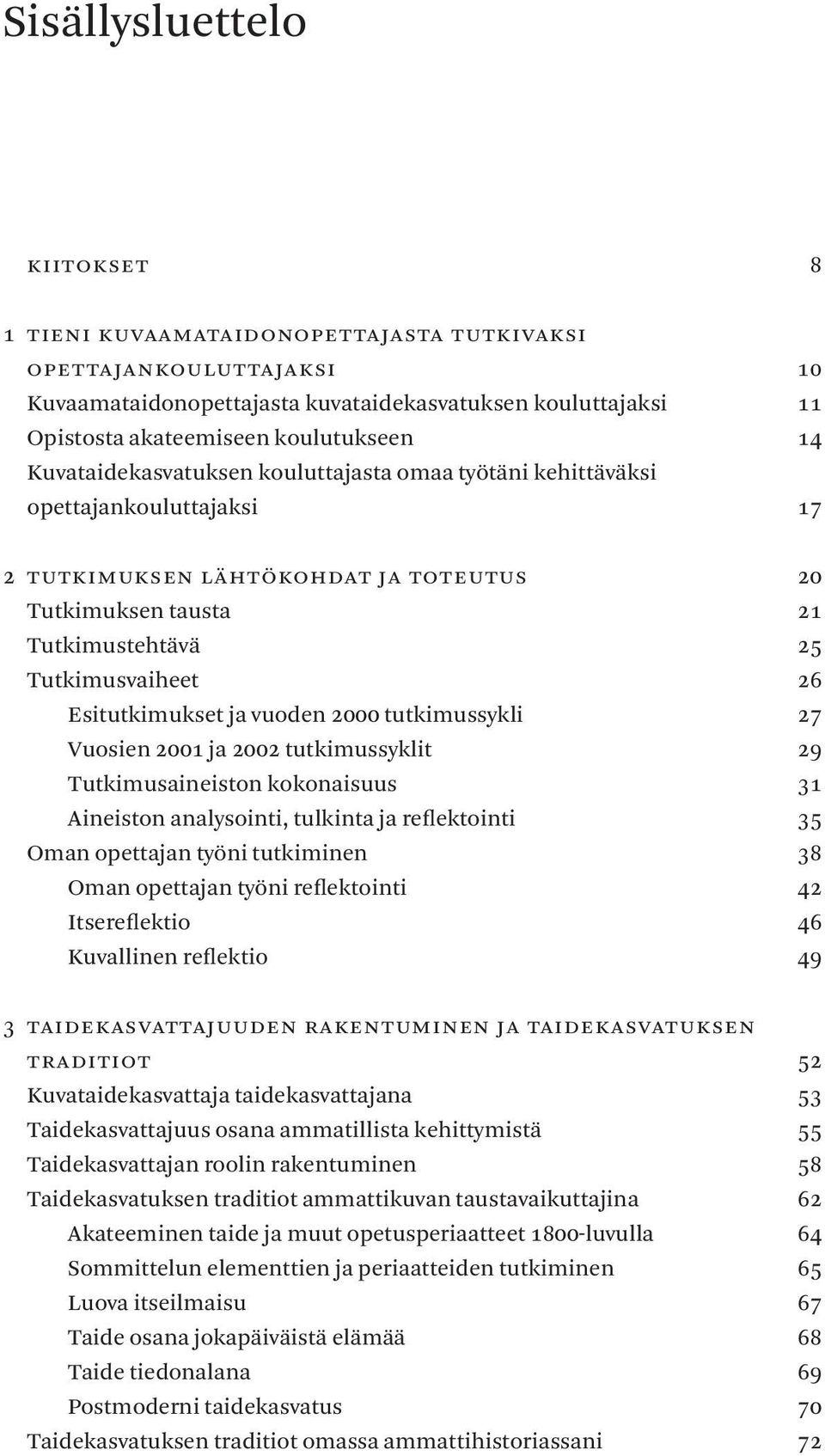 Esitutkimuksetjavuoden000tutkimussykli Vuosien00ja00tutkimussyklit Tutkimusaineistonkokonaisuus Aineistonanalysointi,tulkintajareflektointi Omanopettajantyönitutkiminen Omanopettajantyönireflektointi