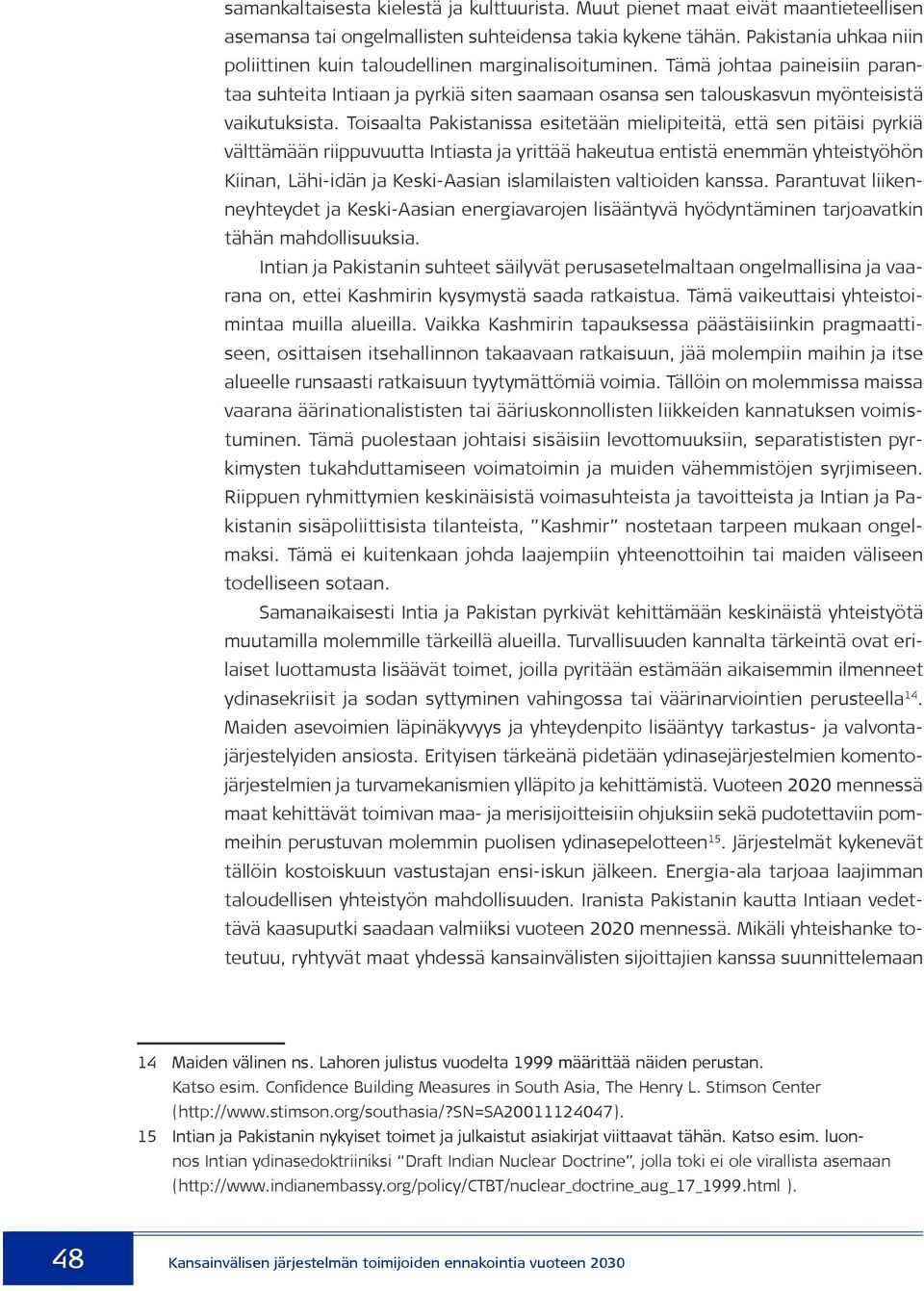 Toisaalta Pakistanissa esitetään mielipiteitä, että sen pitäisi pyrkiä välttämään riippuvuutta Intiasta ja yrittää hakeutua entistä enemmän yhteistyöhön Kiinan, Lähi-idän ja Keski-Aasian