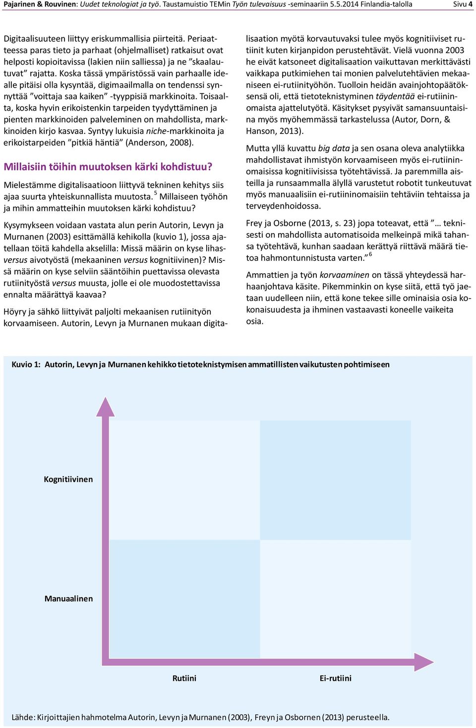 Koska tässä ympäristössä vain parhaalle idealle pitäisi olla kysyntää, digimaailmalla on tendenssi synnyttää voittaja saa kaiken -tyyppisiä markkinoita.