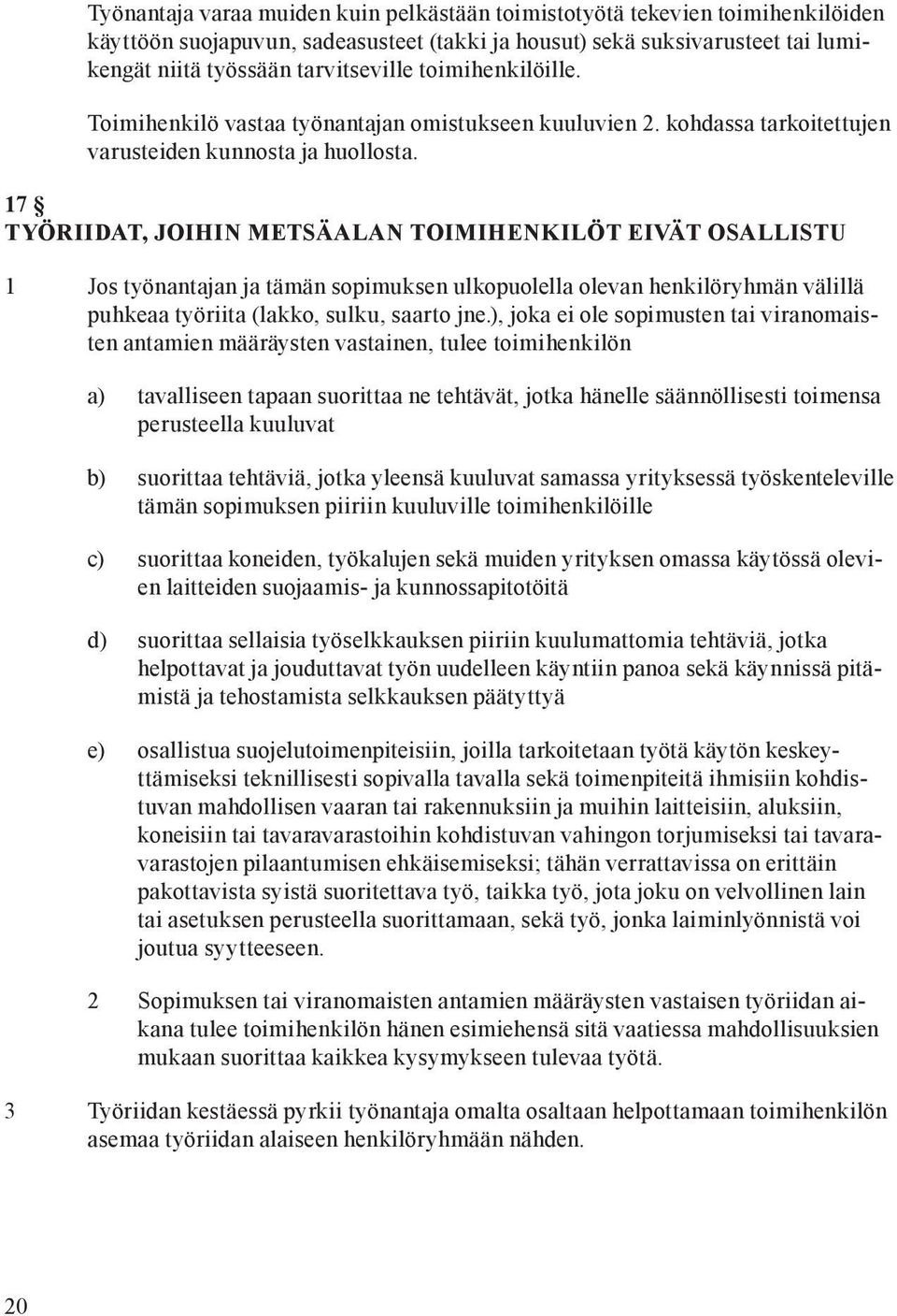 TYÖRIIDAT, JOIHIN METSÄALAN TOIMIHENKILÖT EIVÄT OSALLISTU 1 Jos työnantajan ja tämän sopimuksen ulkopuolella olevan henkilöryhmän välillä puhkeaa työriita (lakko, sulku, saarto jne.