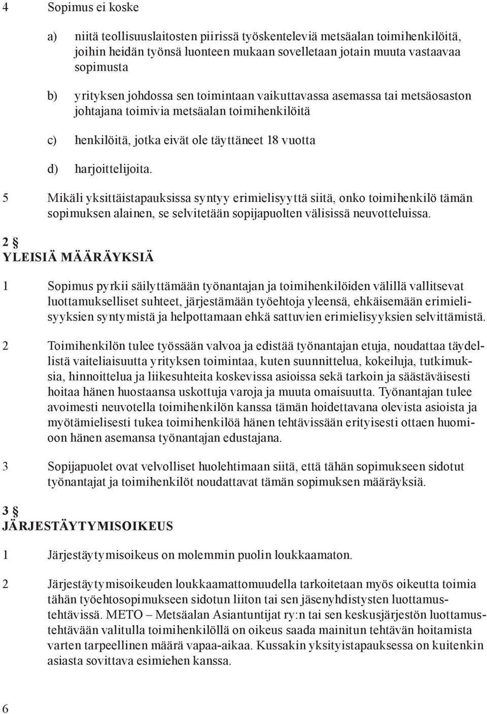 5 Mikäli yksittäistapauksissa syntyy erimielisyyttä siitä, onko toimihenkilö tämän sopimuksen alainen, se selvitetään sopijapuolten välisissä neuvotteluissa. 2.