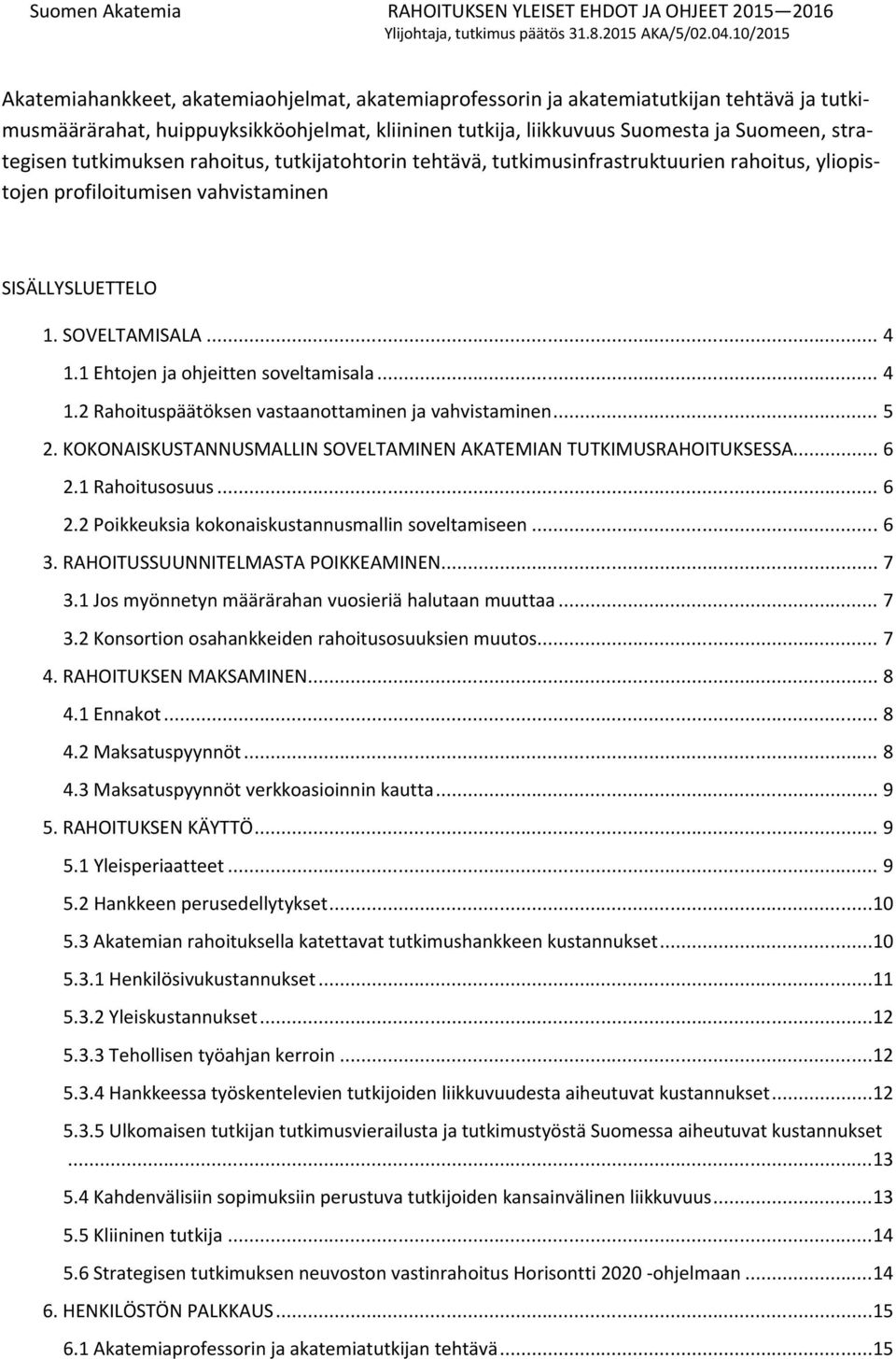 1 Ehtojen ja ohjeitten soveltamisala... 4 1.2 Rahoituspäätöksen vastaanottaminen ja vahvistaminen... 5 2. KOKONAISKUSTANNUSMALLIN SOVELTAMINEN AKATEMIAN TUTKIMUSRAHOITUKSESSA... 6 2.1 Rahoitusosuus.