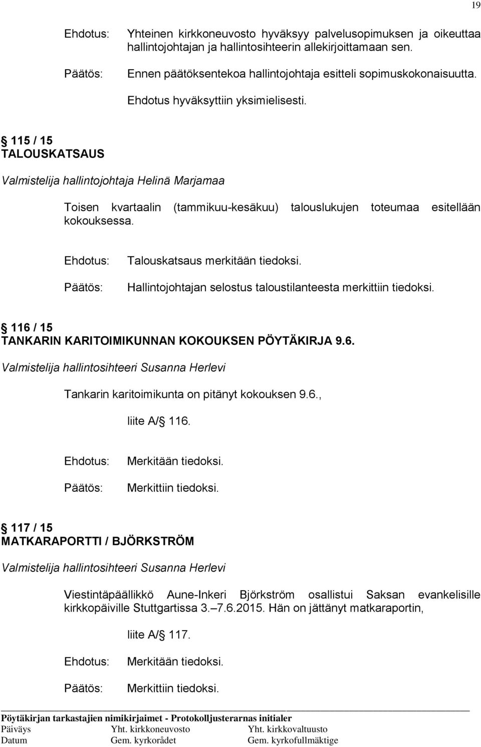 Talouskatsaus merkitään tiedoksi. Hallintojohtajan selostus taloustilanteesta merkittiin tiedoksi. 116 / 15 TANKARIN KARITOIMIKUNNAN KOKOUKSEN PÖYTÄKIRJA 9.6. Valmistelija hallintosihteeri Susanna Herlevi Tankarin karitoimikunta on pitänyt kokouksen 9.