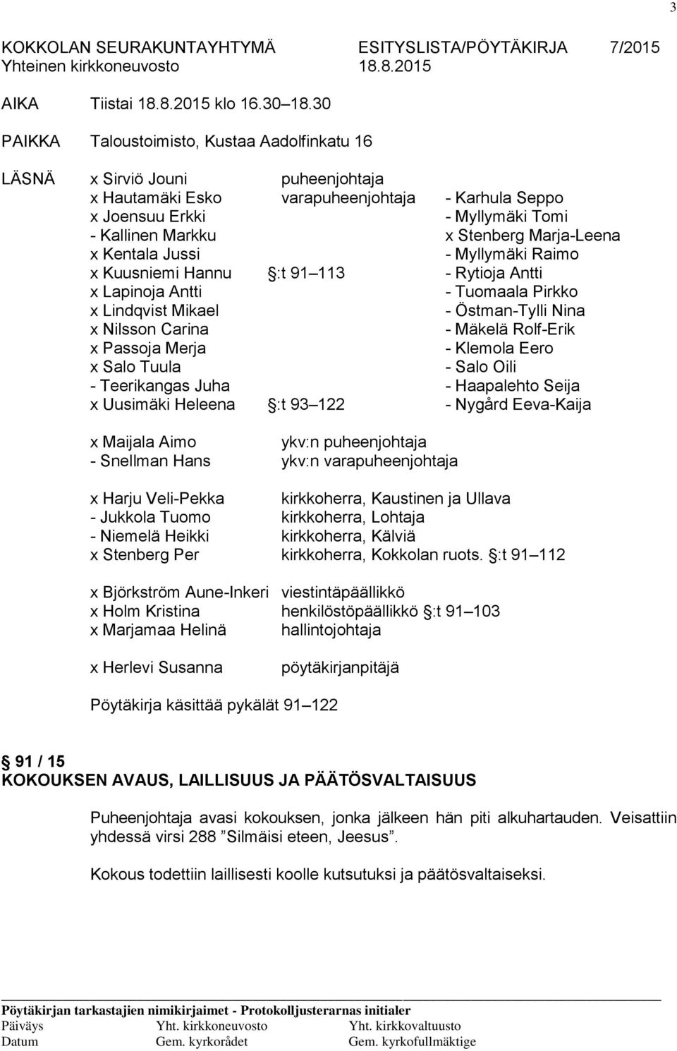 Marja-Leena x Kentala Jussi - Myllymäki Raimo x Kuusniemi Hannu :t 91 113 - Rytioja Antti x Lapinoja Antti - Tuomaala Pirkko x Lindqvist Mikael - Östman-Tylli Nina x Nilsson Carina - Mäkelä Rolf-Erik