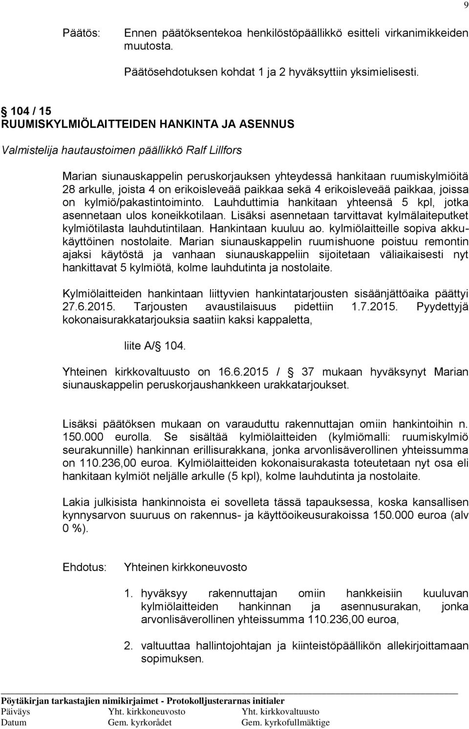 on erikoisleveää paikkaa sekä 4 erikoisleveää paikkaa, joissa on kylmiö/pakastintoiminto. Lauhduttimia hankitaan yhteensä 5 kpl, jotka asennetaan ulos koneikkotilaan.