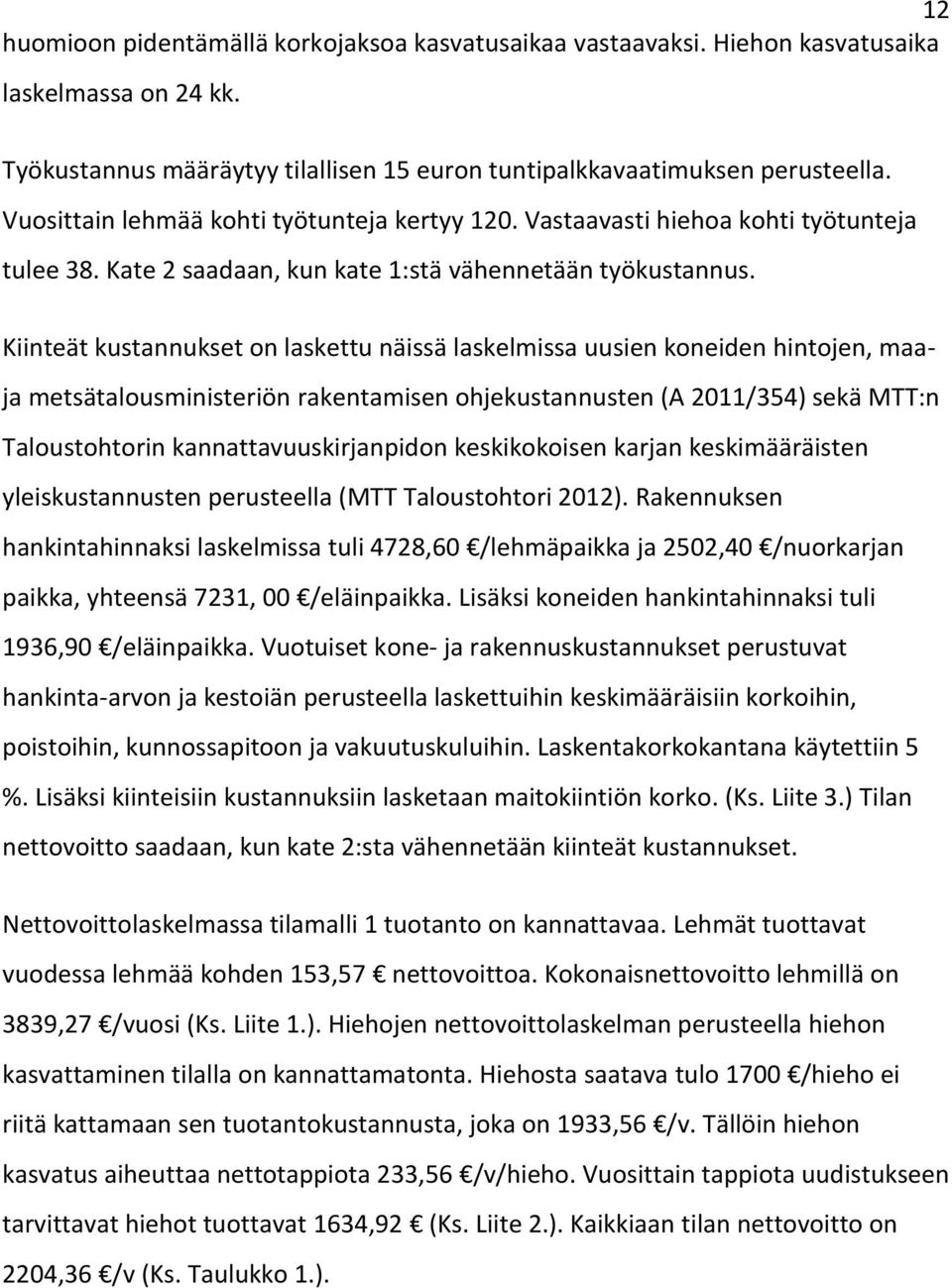 Kiinteät kustannukset on laskettu näissä laskelmissa uusien koneiden hintojen, maaja metsätalousministeriön rakentamisen ohjekustannusten (A 2011/354) sekä MTT:n Taloustohtorin