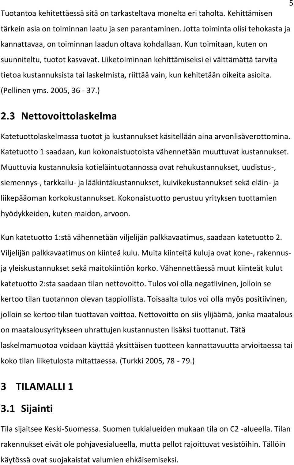 Liiketoiminnan kehittämiseksi ei välttämättä tarvita tietoa kustannuksista tai laskelmista, riittää vain, kun kehitetään oikeita asioita. (Pellinen yms. 2005, 36-37.) 2.