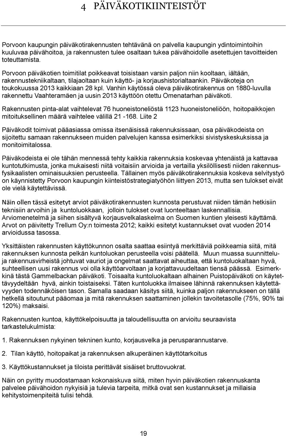 Päiväkoteja on toukokuussa 2013 kaikkiaan 28 kpl. Vanhin käytössä oleva päiväkotirakennus on 1880-luvulla rakennettu Vaahteramäen ja uusin 2013 käyttöön otettu Omenatarhan päiväkoti.