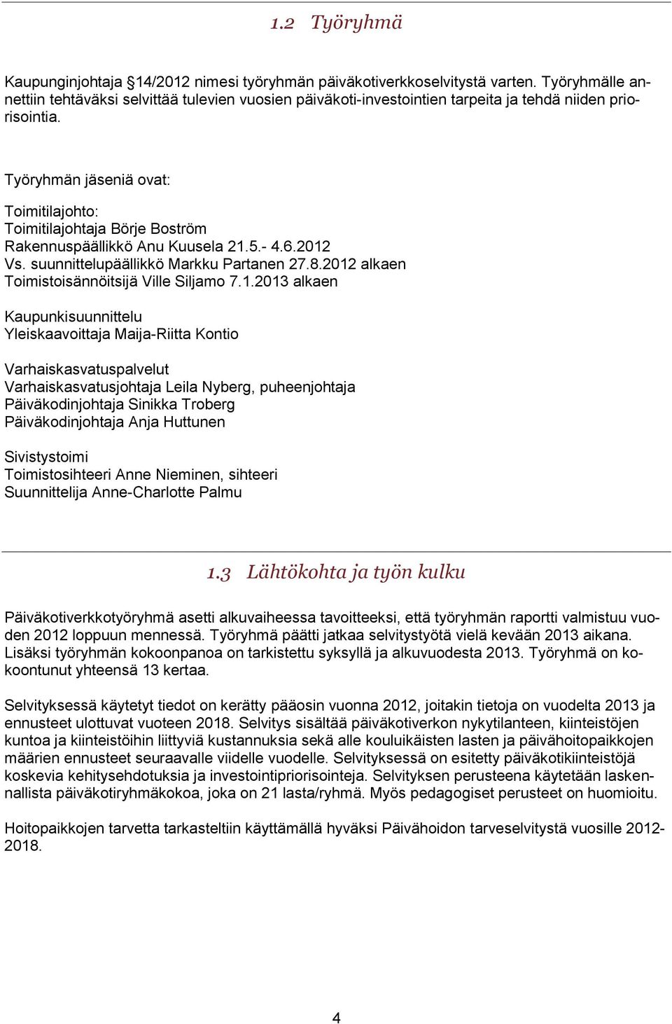 Työryhmän jäseniä ovat: Toimitilajohto: Toimitilajohtaja Börje Boström Rakennuspäällikkö Anu Kuusela 21.5.- 4.6.2012 Vs. suunnittelupäällikkö Markku Partanen 27.8.