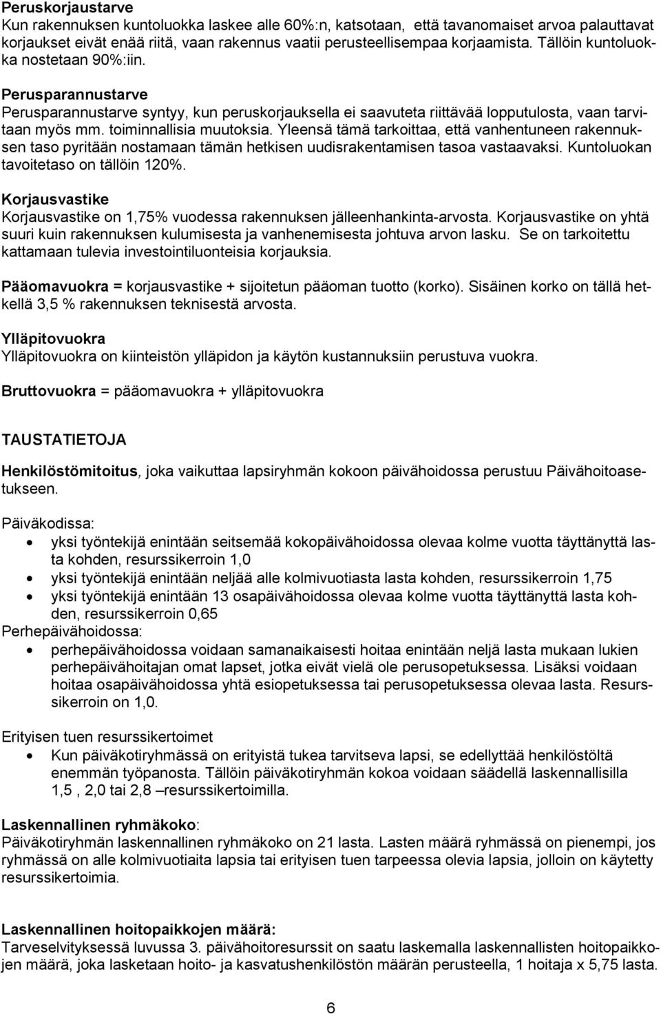 Yleensä tämä tarkoittaa, että vanhentuneen rakennuksen taso pyritään nostamaan tämän hetkisen uudisrakentamisen tasoa vastaavaksi. Kuntoluokan tavoitetaso on tällöin 120%.