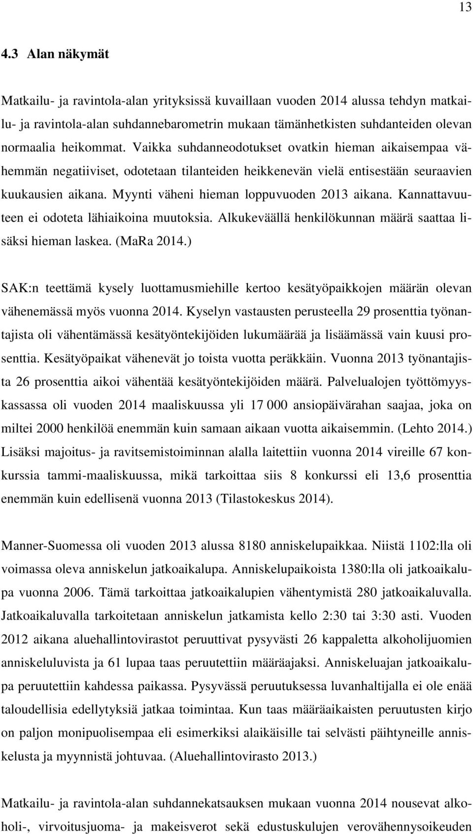 Myynti väheni hieman loppuvuoden 2013 aikana. Kannattavuuteen ei odoteta lähiaikoina muutoksia. Alkukeväällä henkilökunnan määrä saattaa lisäksi hieman laskea. (MaRa 2014.