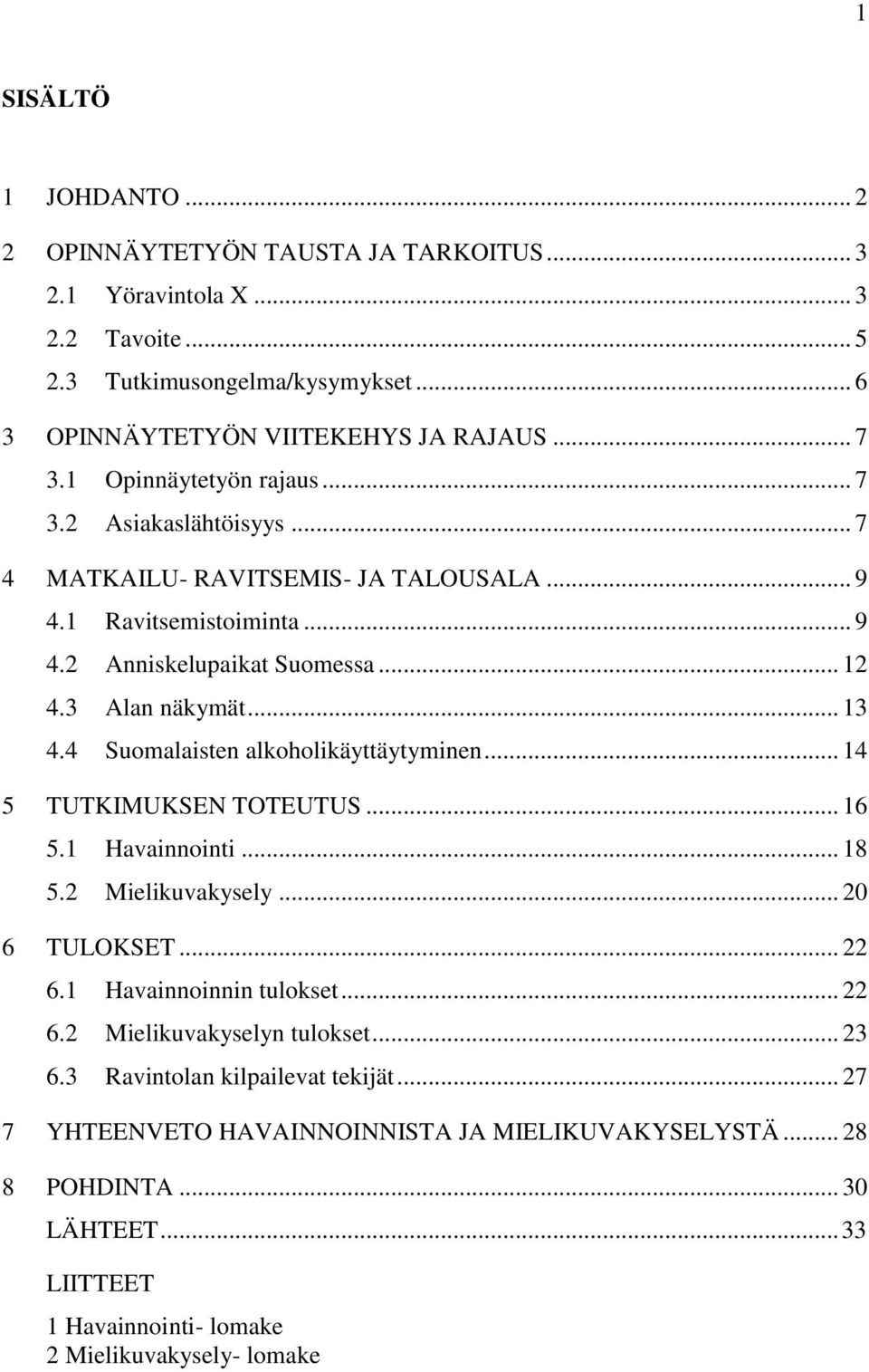 4 Suomalaisten alkoholikäyttäytyminen... 14 5 TUTKIMUKSEN TOTEUTUS... 16 5.1 Havainnointi... 18 5.2 Mielikuvakysely... 20 6 TULOKSET... 22 6.1 Havainnoinnin tulokset... 22 6.2 Mielikuvakyselyn tulokset.