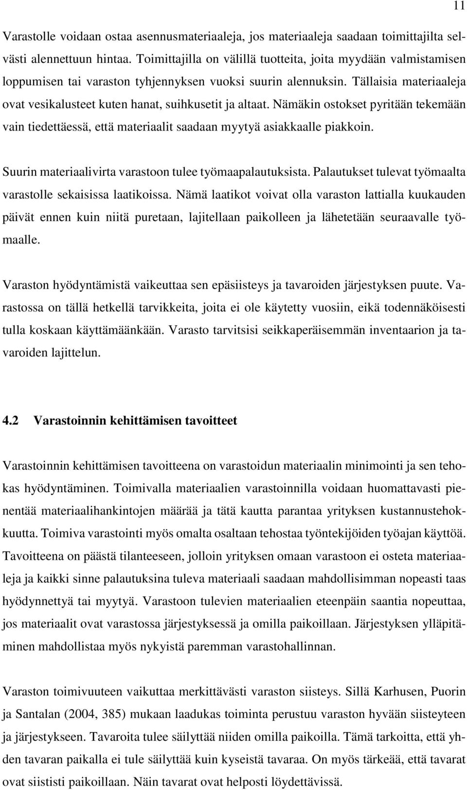 Tällaisia materiaaleja ovat vesikalusteet kuten hanat, suihkusetit ja altaat. Nämäkin ostokset pyritään tekemään vain tiedettäessä, että materiaalit saadaan myytyä asiakkaalle piakkoin.