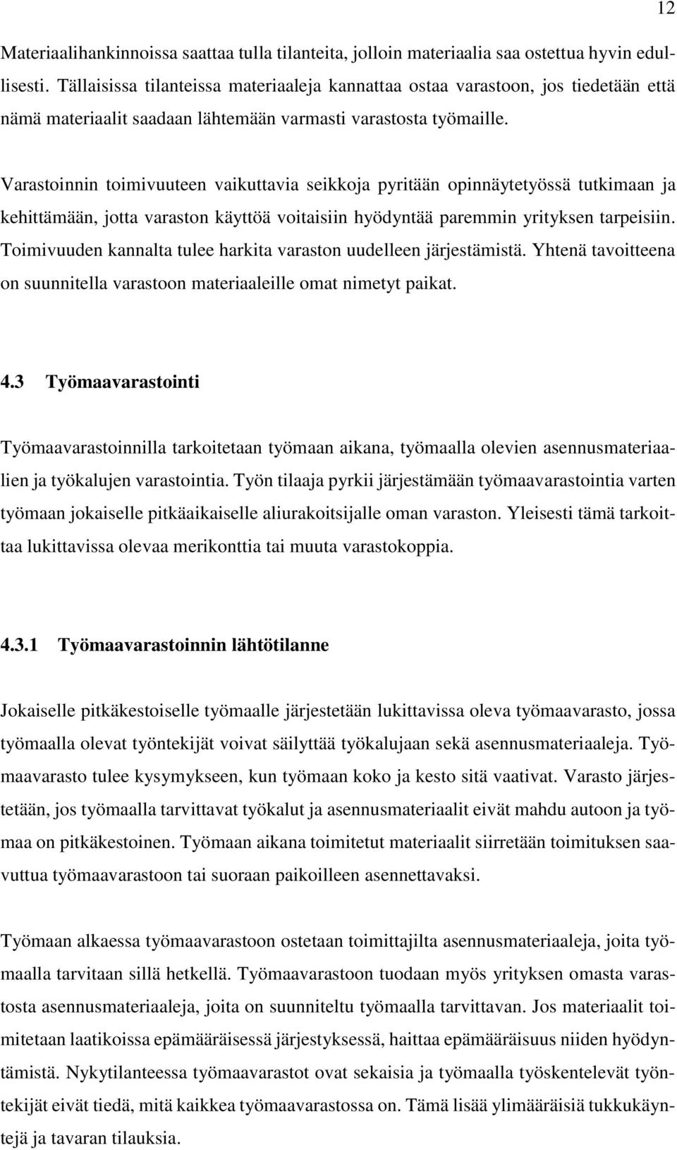 Varastoinnin toimivuuteen vaikuttavia seikkoja pyritään opinnäytetyössä tutkimaan ja kehittämään, jotta varaston käyttöä voitaisiin hyödyntää paremmin yrityksen tarpeisiin.