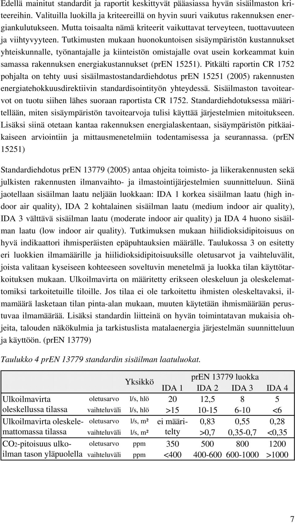 Tutkimusten mukaan huonokuntoisen sisäympäristön kustannukset yhteiskunnalle, työnantajalle ja kiinteistön omistajalle ovat usein korkeammat kuin samassa rakennuksen energiakustannukset (pren 15251).