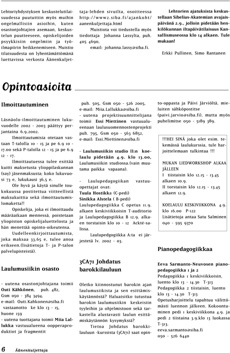 html Muistiota voi tiedustella myös tiedottaja Johanna Lassylta, puh. 405 4690, email: johanna.lassy@siba.fi. Lehtorien ajatuksista keskustellaan Sibelius-Akatemian avajaispäivänä 2.9., jolloin pidetään henkilökunnan iltapäivätilaisuus Kansallismuseossa klo 14 alkaen.