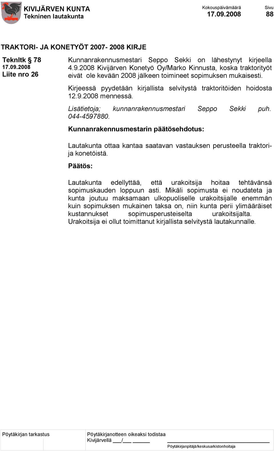 2008 mennessä. Lisätietoja; kunnanrakennusmestari Seppo Sekki puh. 044-4597880. Lautakunta ottaa kantaa saatavan vastauksen perusteella traktorija konetöistä.