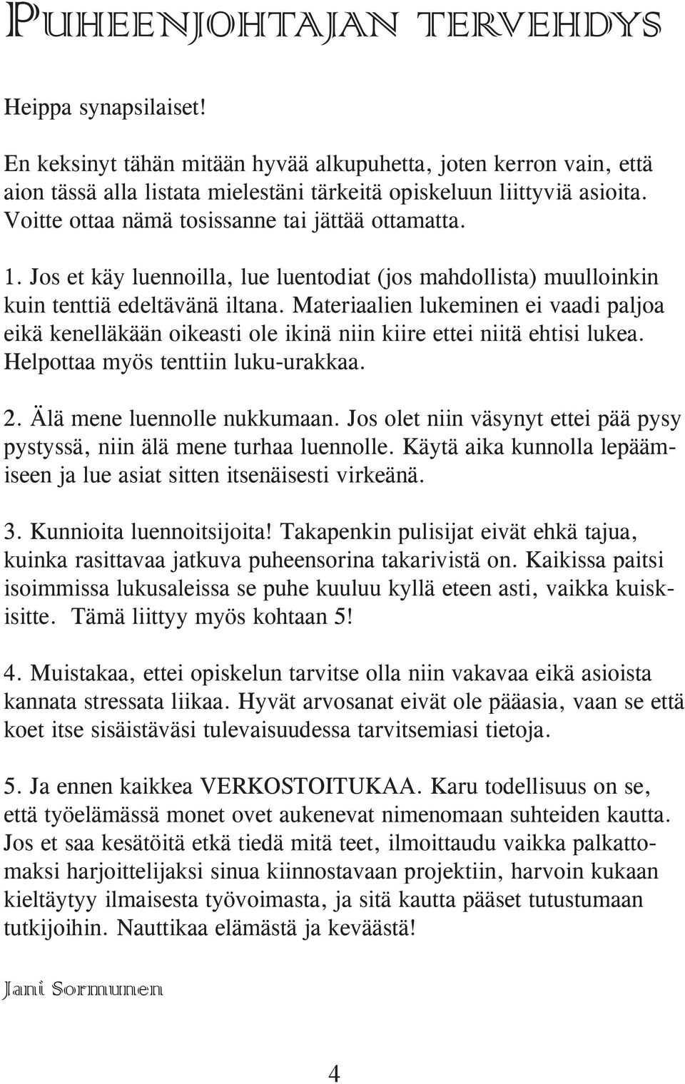 Materiaalien lukeminen ei vaadi paljoa eikä kenelläkään oikeasti ole ikinä niin kiire ettei niitä ehtisi lukea. Helpottaa myös tenttiin luku-urakkaa. 2. Älä mene luennolle nukkumaan.