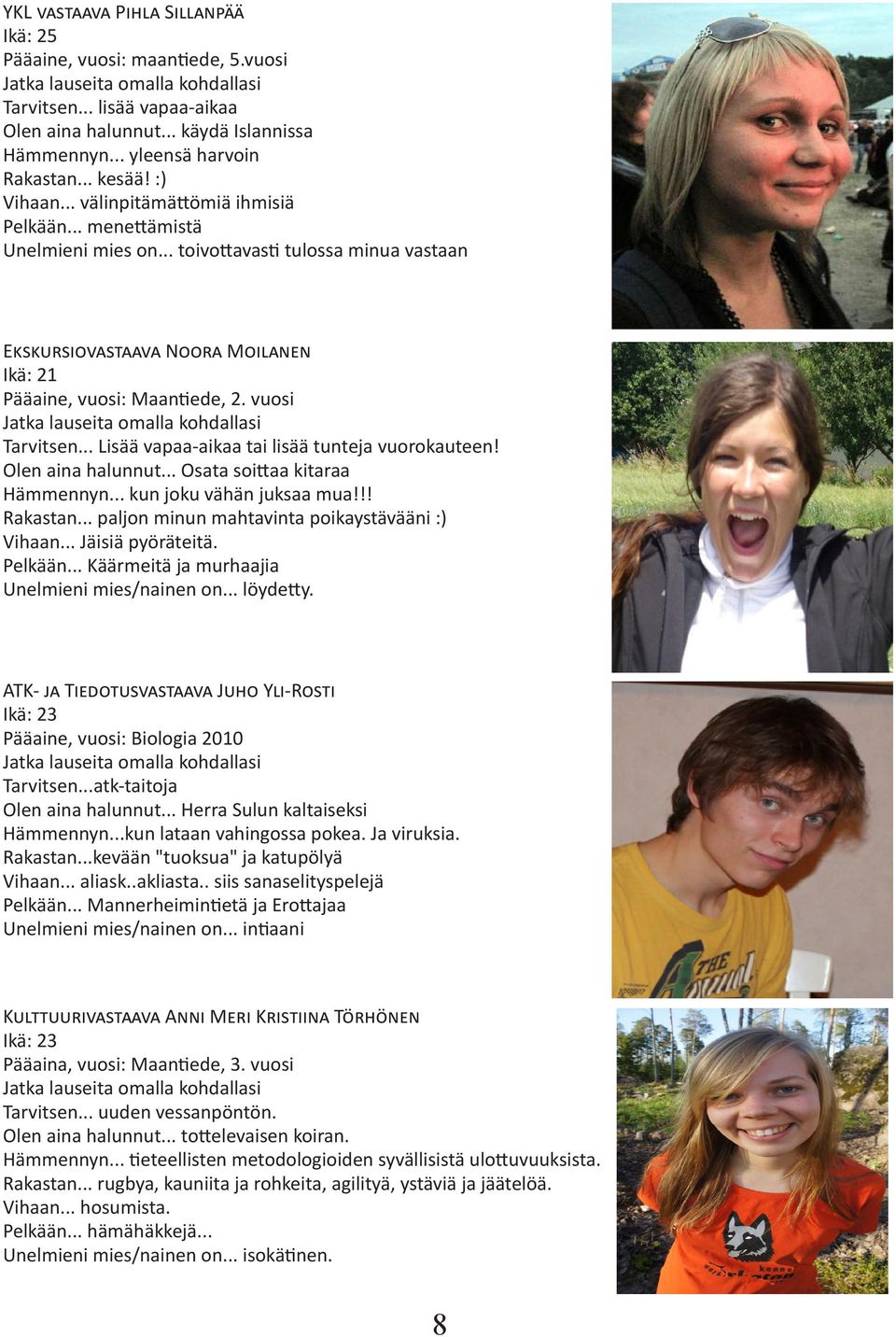 .. Lisää vapaa-aikaa tai lisää tunteja vuorokauteen! Olen aina halunnut... Osata soittaa kitaraa Hämmennyn... kun joku vähän juksaa mua!!! Rakastan... paljon minun mahtavinta poikaystävääni :) Vihaan.