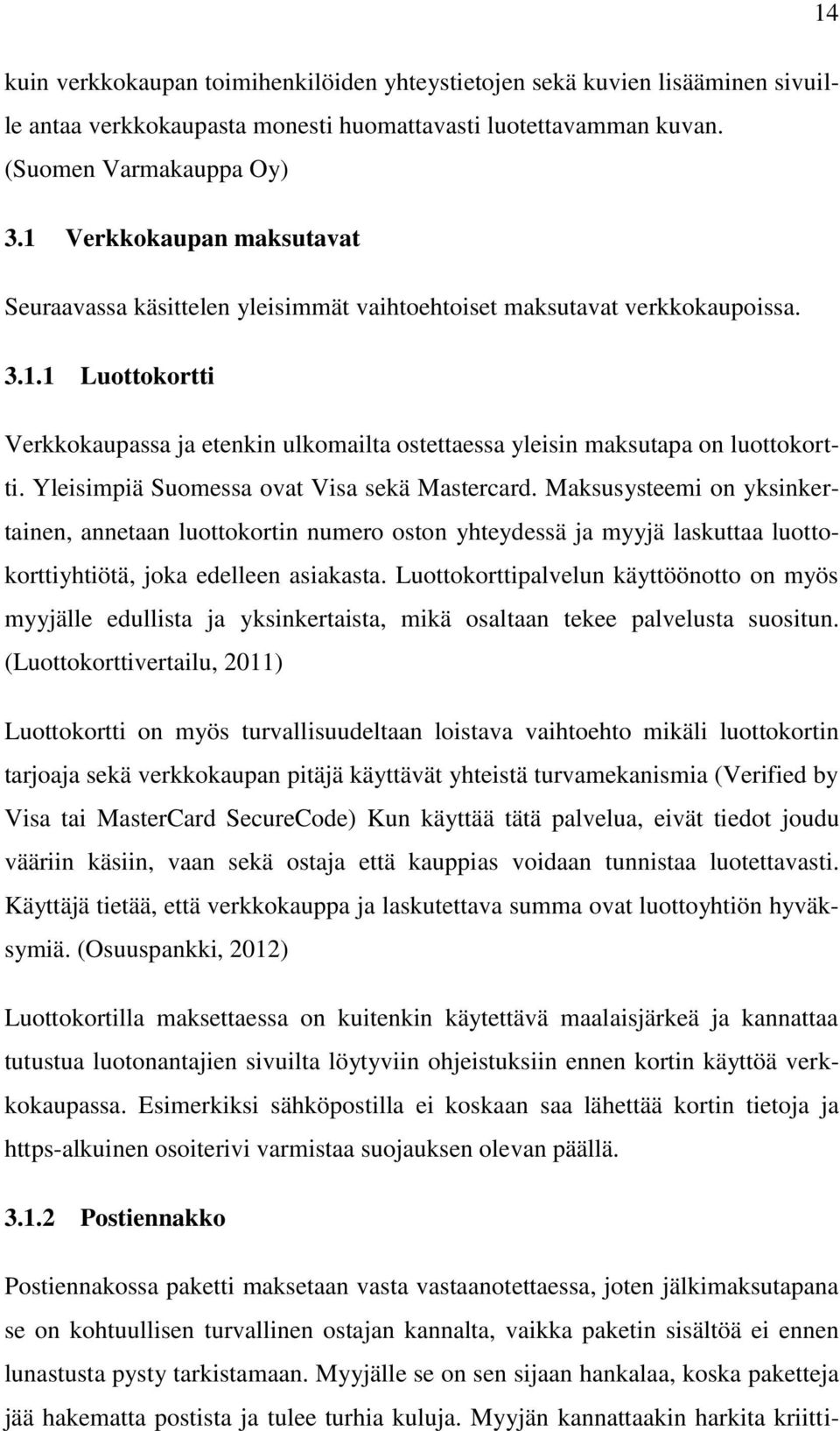 Yleisimpiä Suomessa ovat Visa sekä Mastercard. Maksusysteemi on yksinkertainen, annetaan luottokortin numero oston yhteydessä ja myyjä laskuttaa luottokorttiyhtiötä, joka edelleen asiakasta.